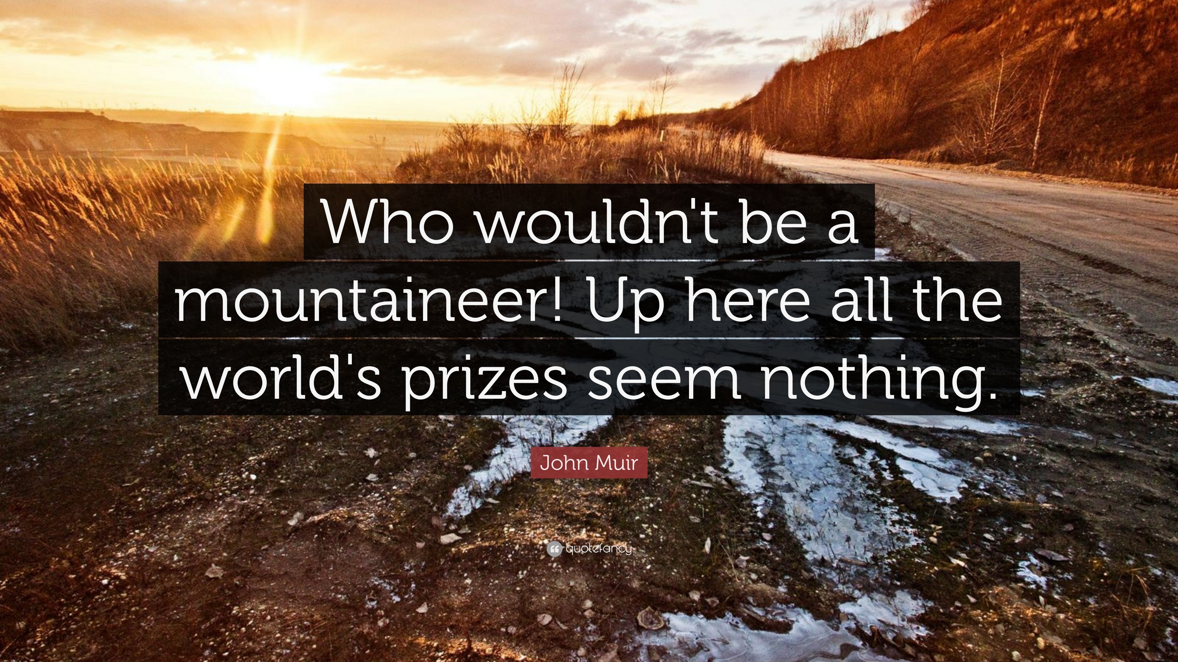 John Muir Quote: “Who wouldn't be a mountaineer! Up here all the world ...