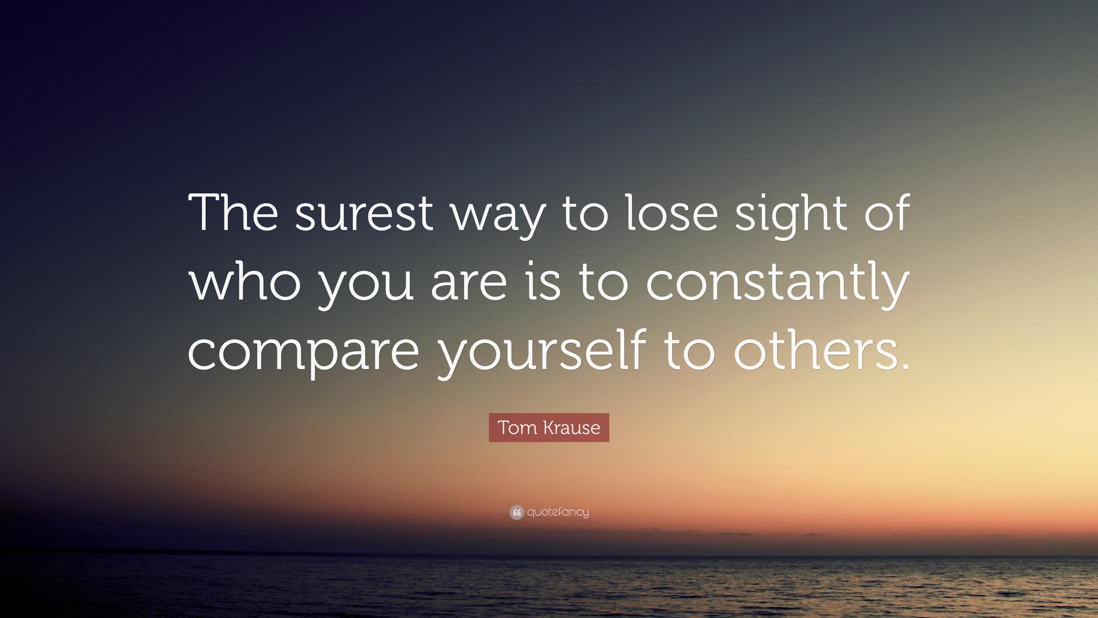 Tom Krause Quote: “The surest way to lose sight of who you are is to ...