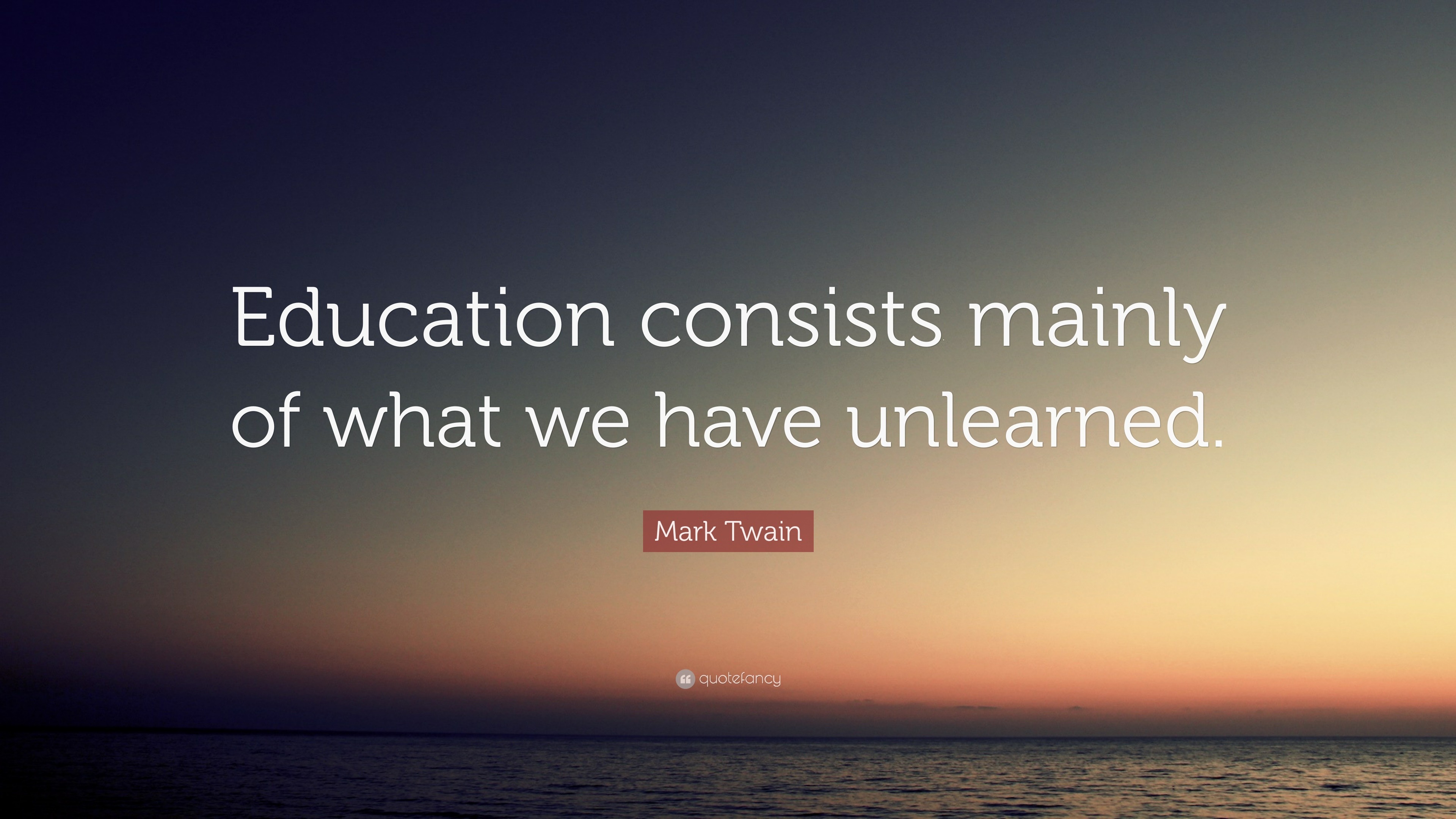 Mark Twain Quote: “Education consists mainly of what we have unlearned.”