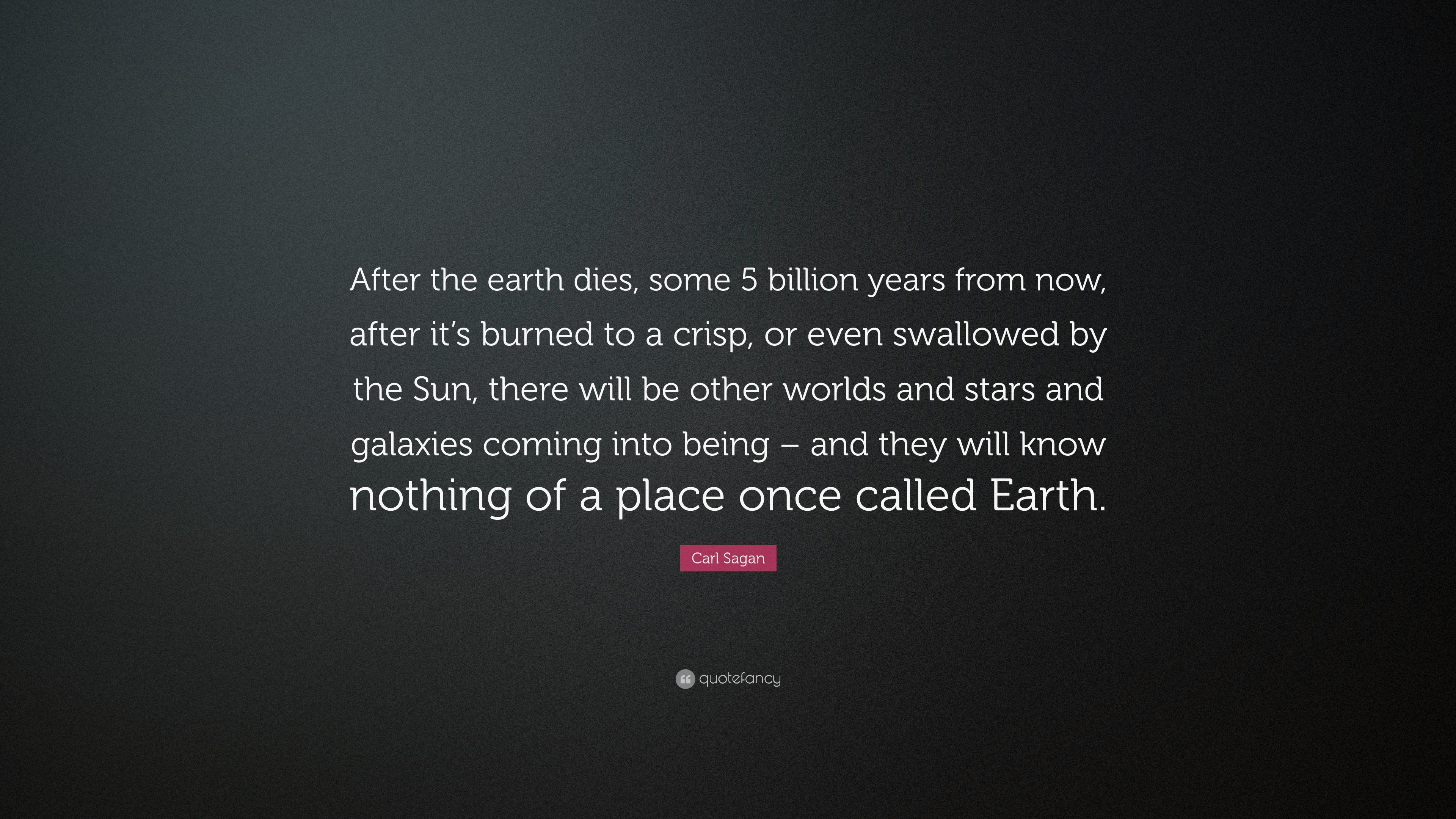 Carl Sagan Quote: "After the earth dies, some 5 billion years from now, after it's burned to a ...