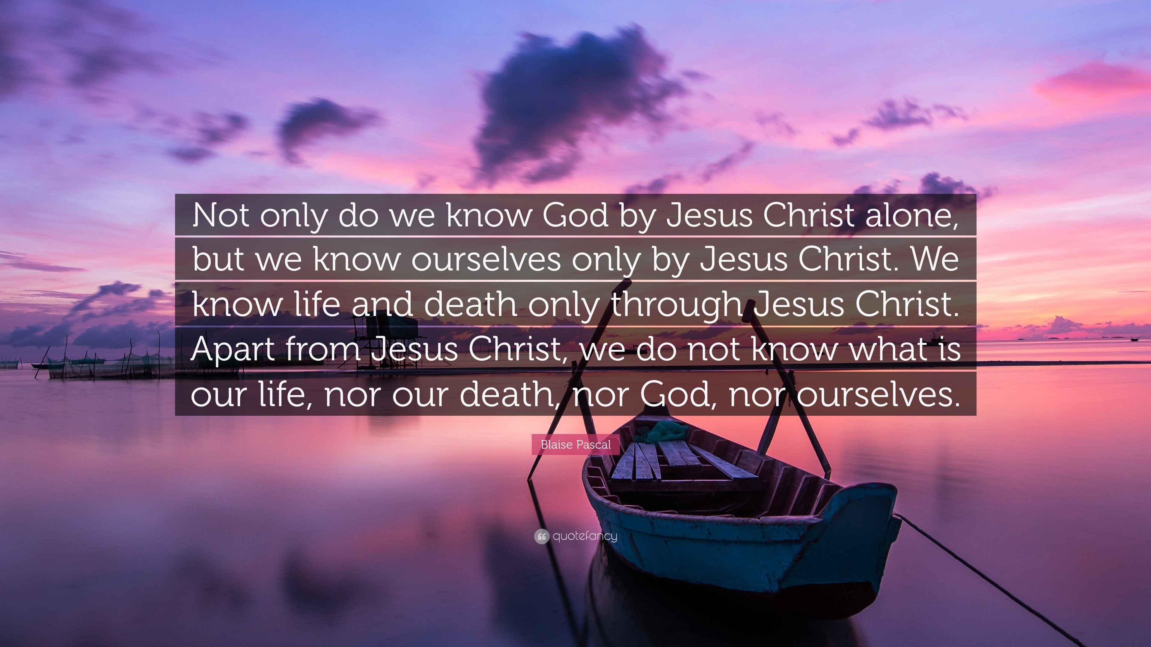 Blaise Pascal Quote “Not only do we know God by Jesus Christ alone