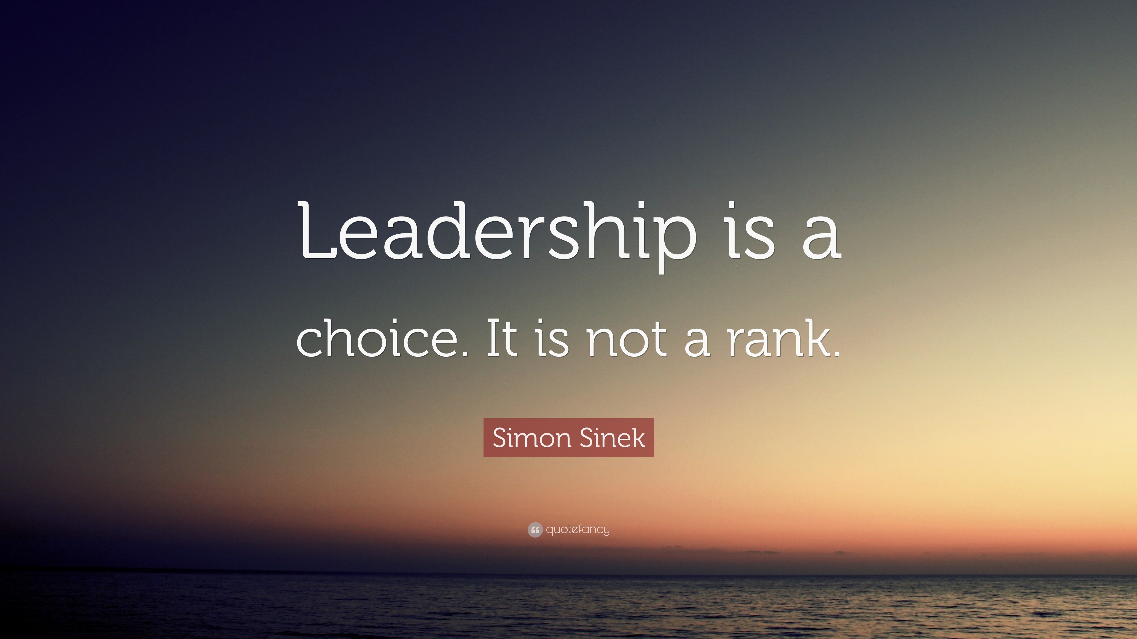 Simon Sinek Quote: “Leadership is a choice. It is not a rank.”