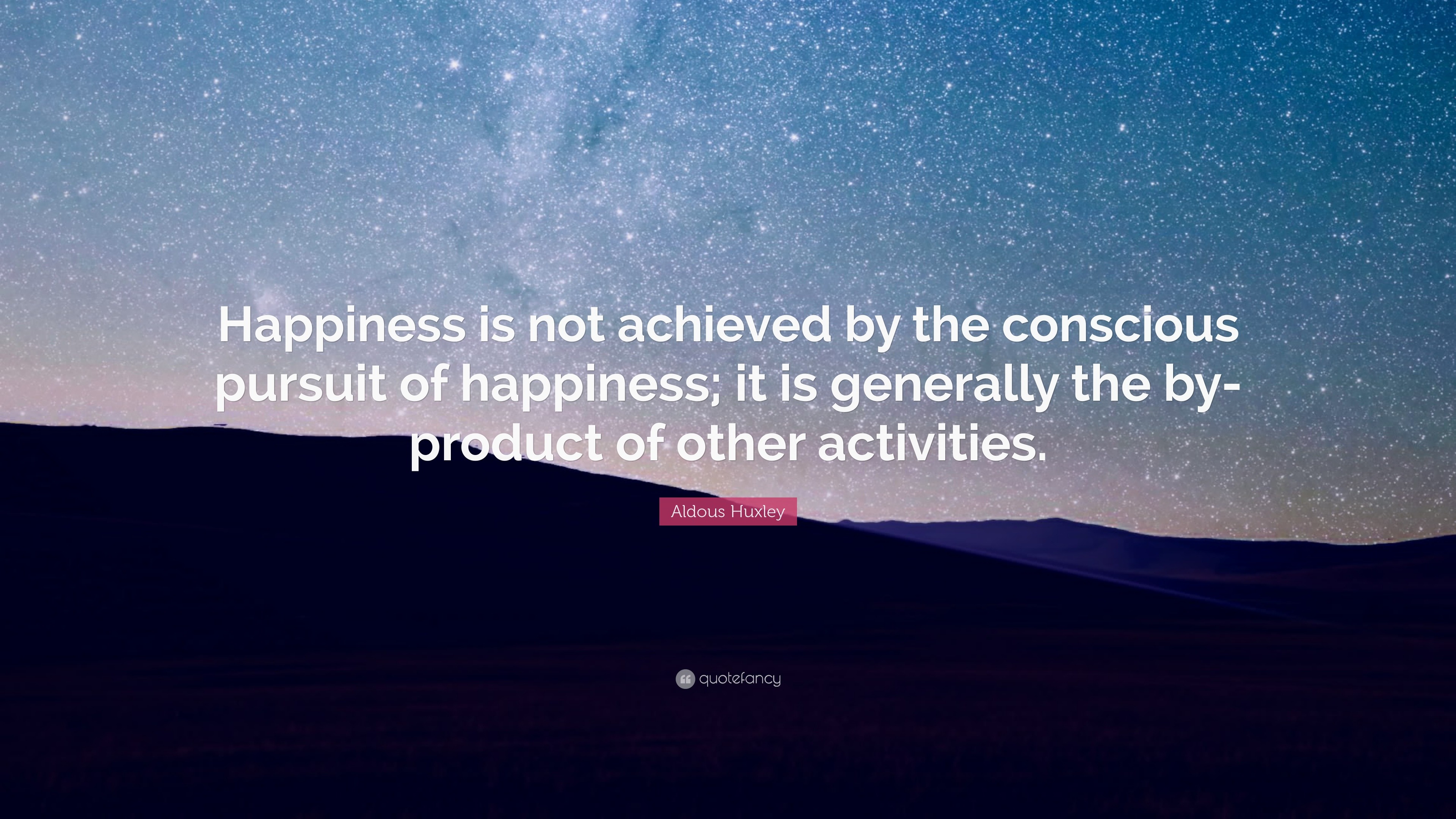 Aldous Huxley Quote: “Happiness is not achieved by the conscious ...