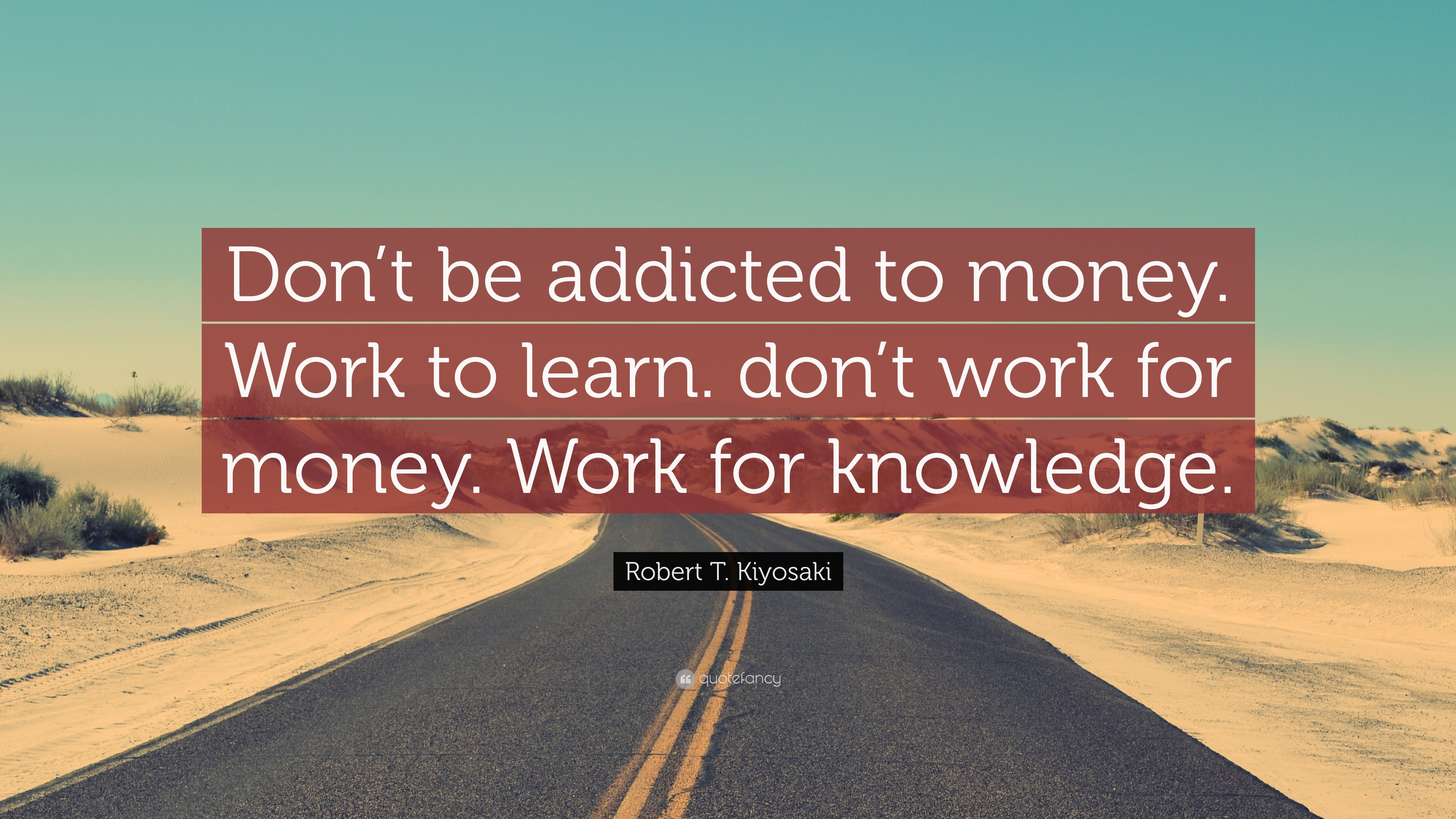 Robert T Kiyosaki Quote “don’t Be Addicted To Money Work To Learn Don’t Work For Money Work