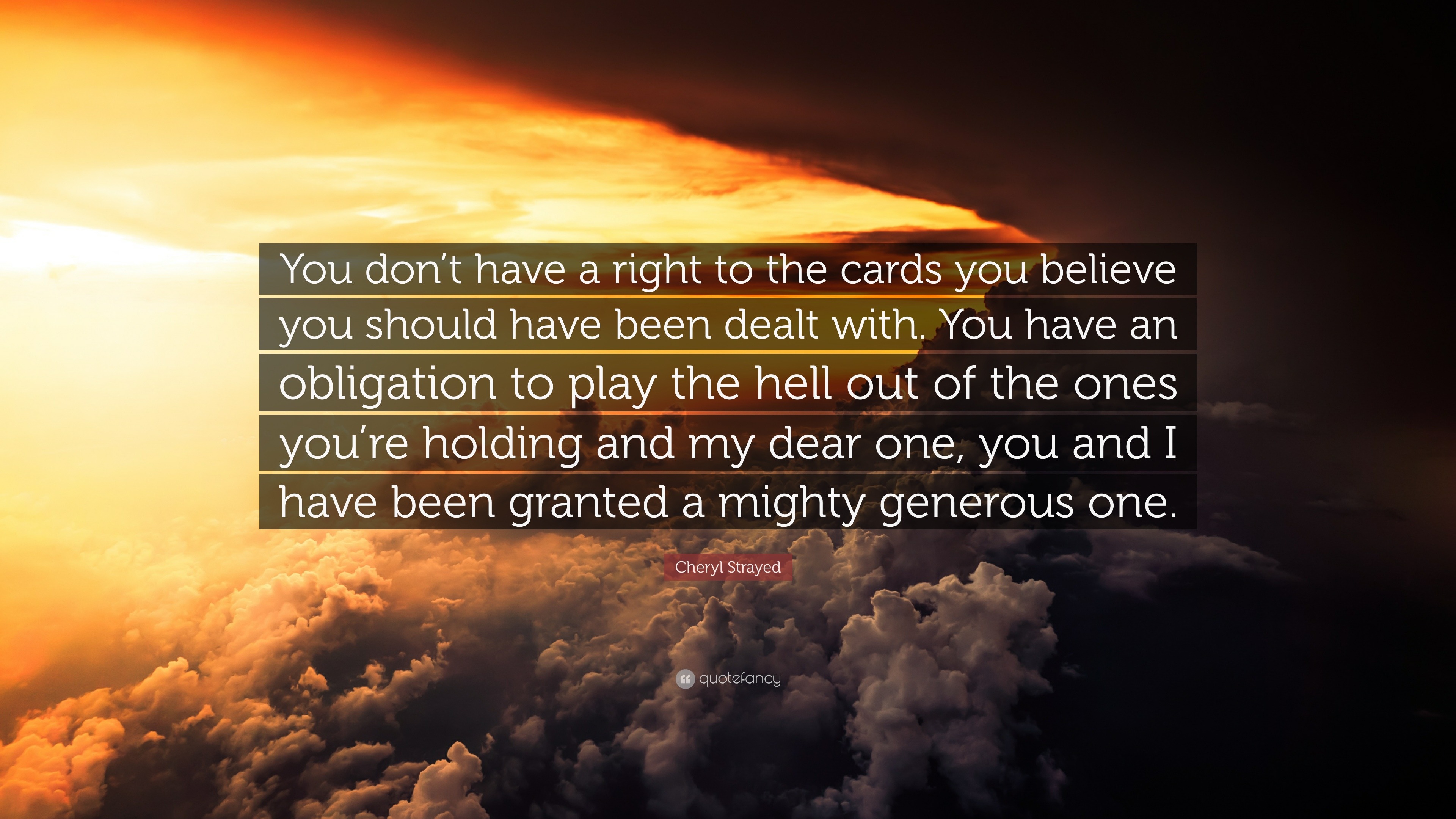 Cheryl Strayed Quote You Don T Have A Right To The Cards You Believe You Should Have Been Dealt With You Have An Obligation To Play The Hell