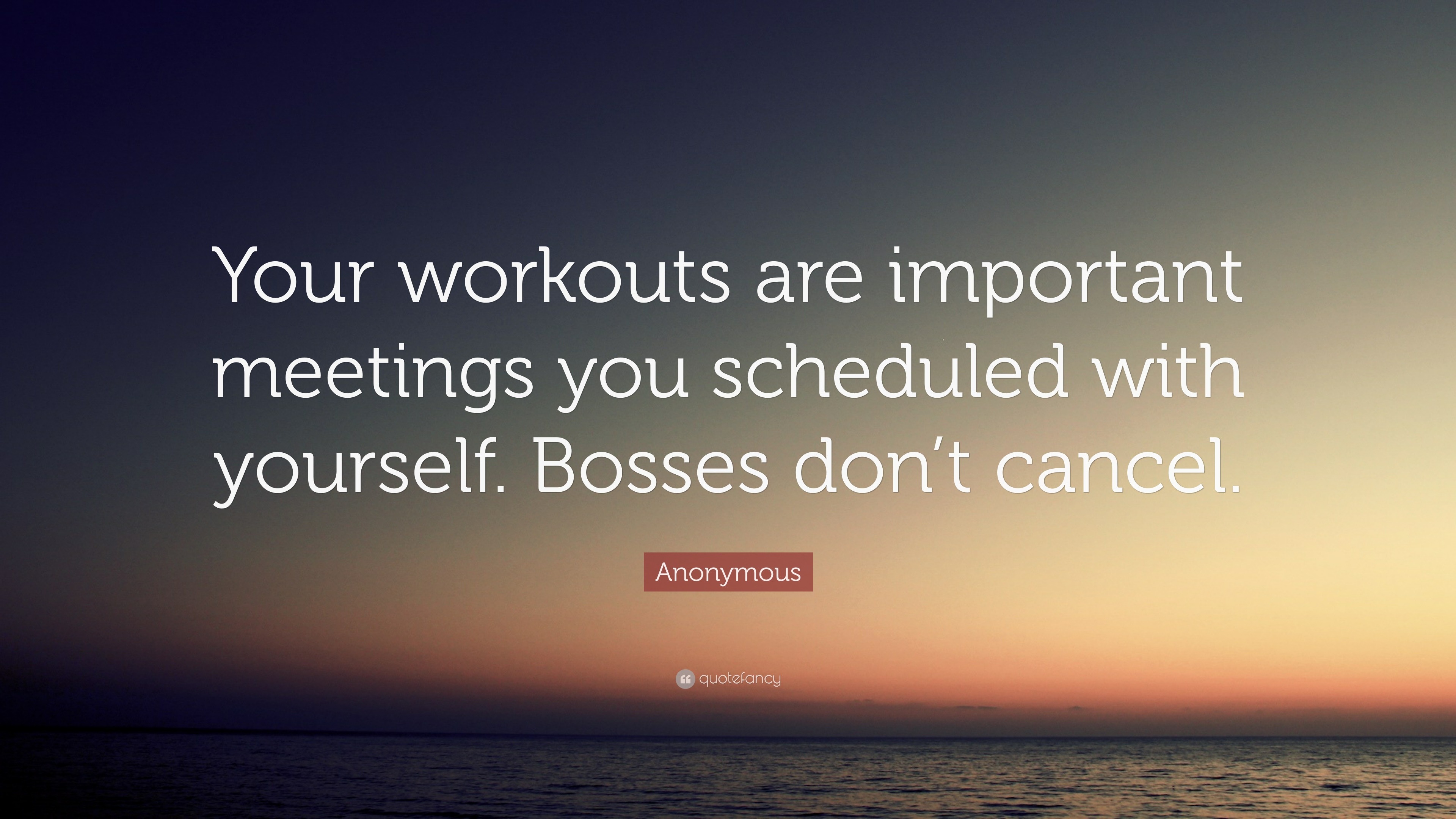 Anonymous Quote: “Your workouts are important meetings you scheduled ...