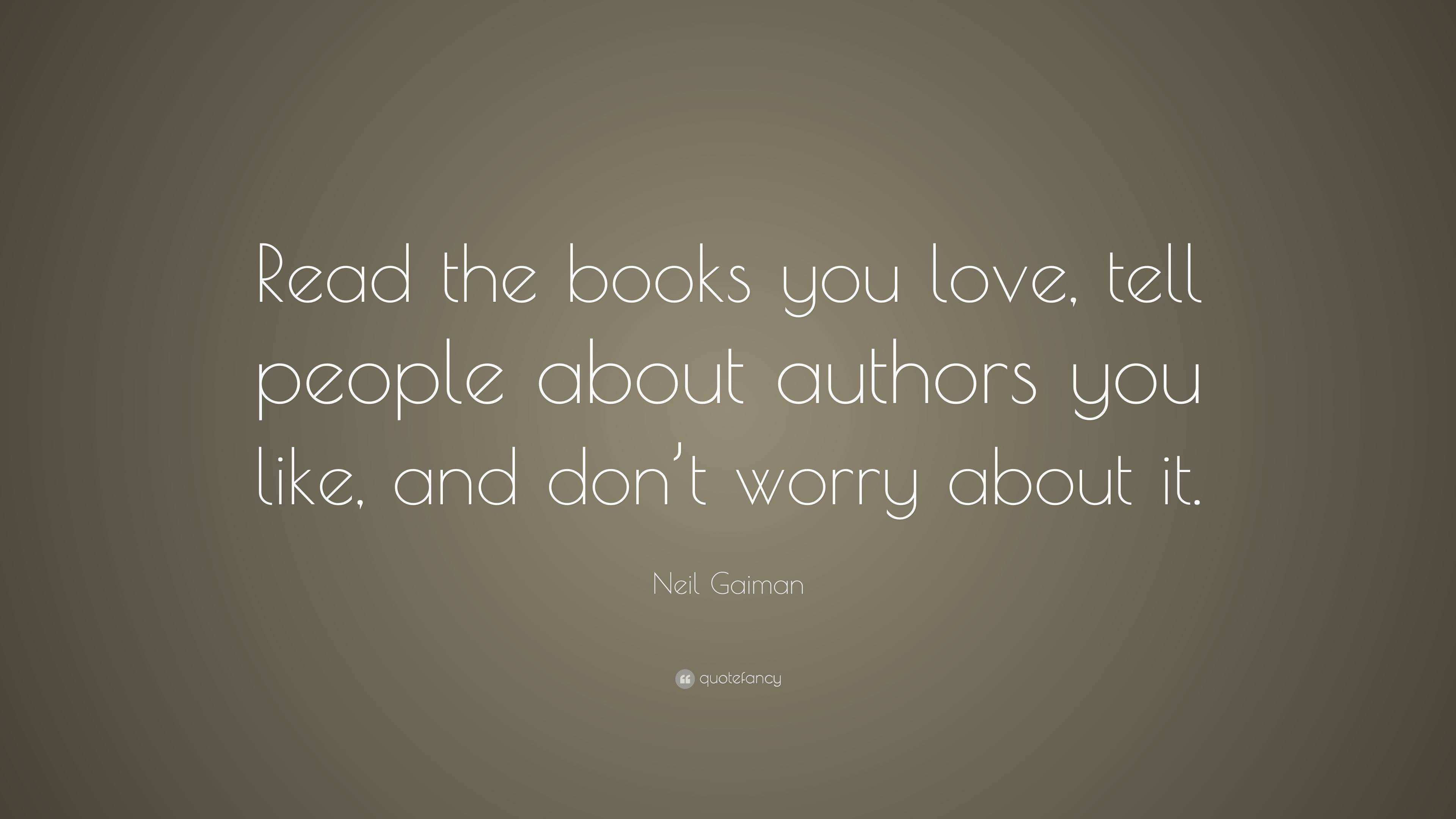 Neil Gaiman Quote: “Read the books you love, tell people about authors ...