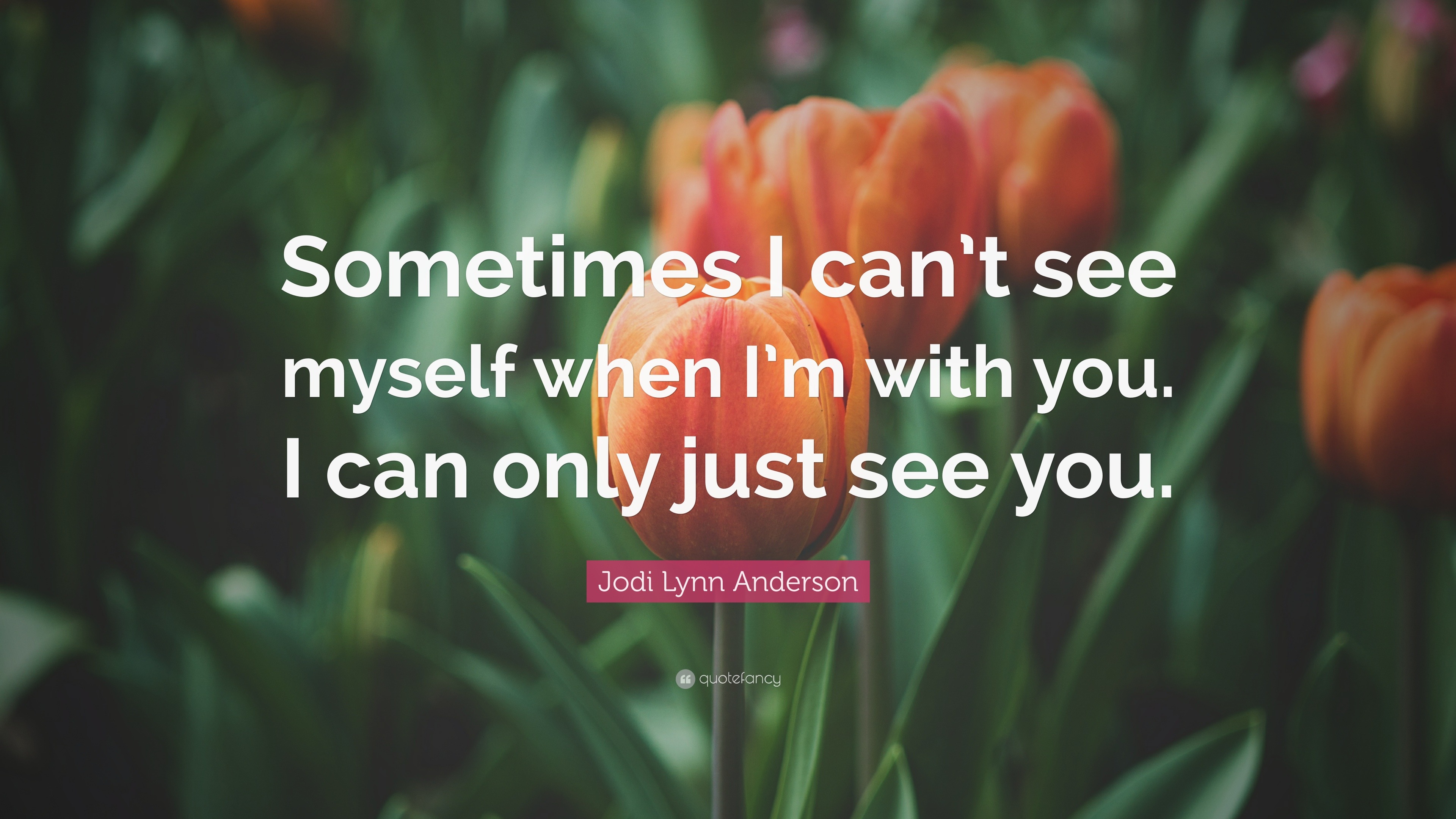 Jodi Lynn Anderson Quote Sometimes I Cant See Myself When Im With You I Can Only Just See You