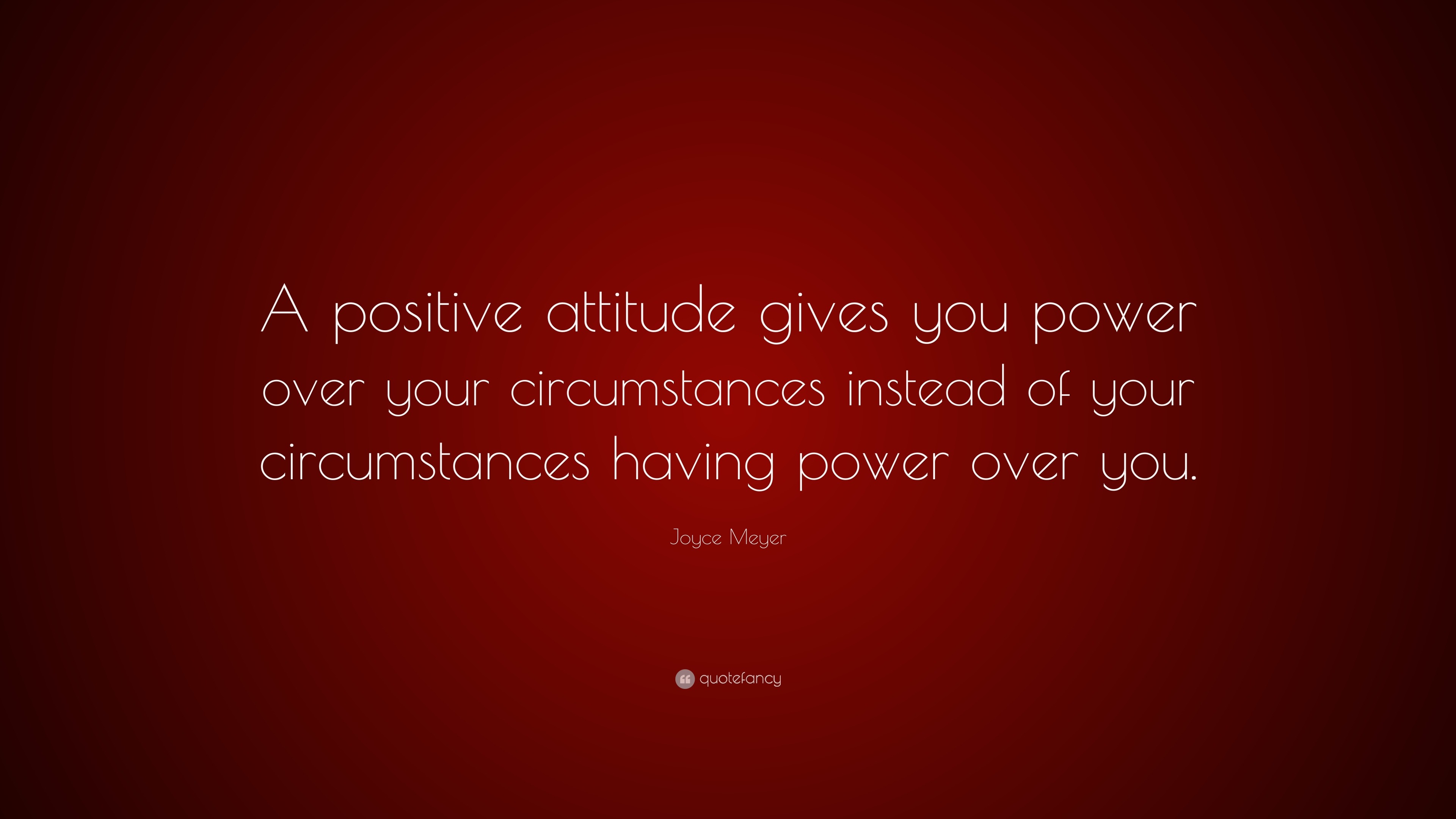 A positive attitude gives you power over your circumstances.”