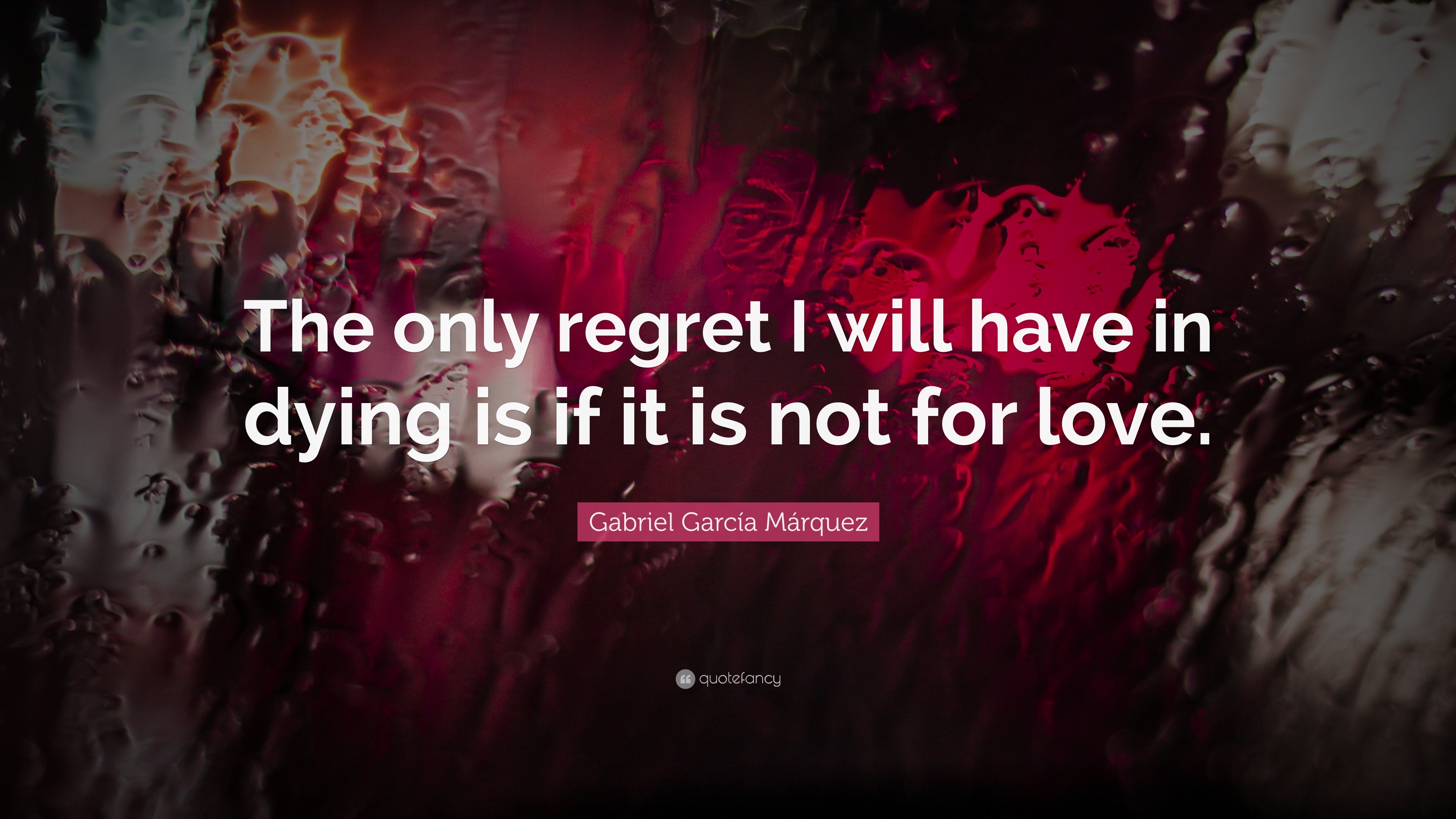 Gabriel Garcí­a Márquez Quote: “The only regret I will have in dying is if it is not for love.”