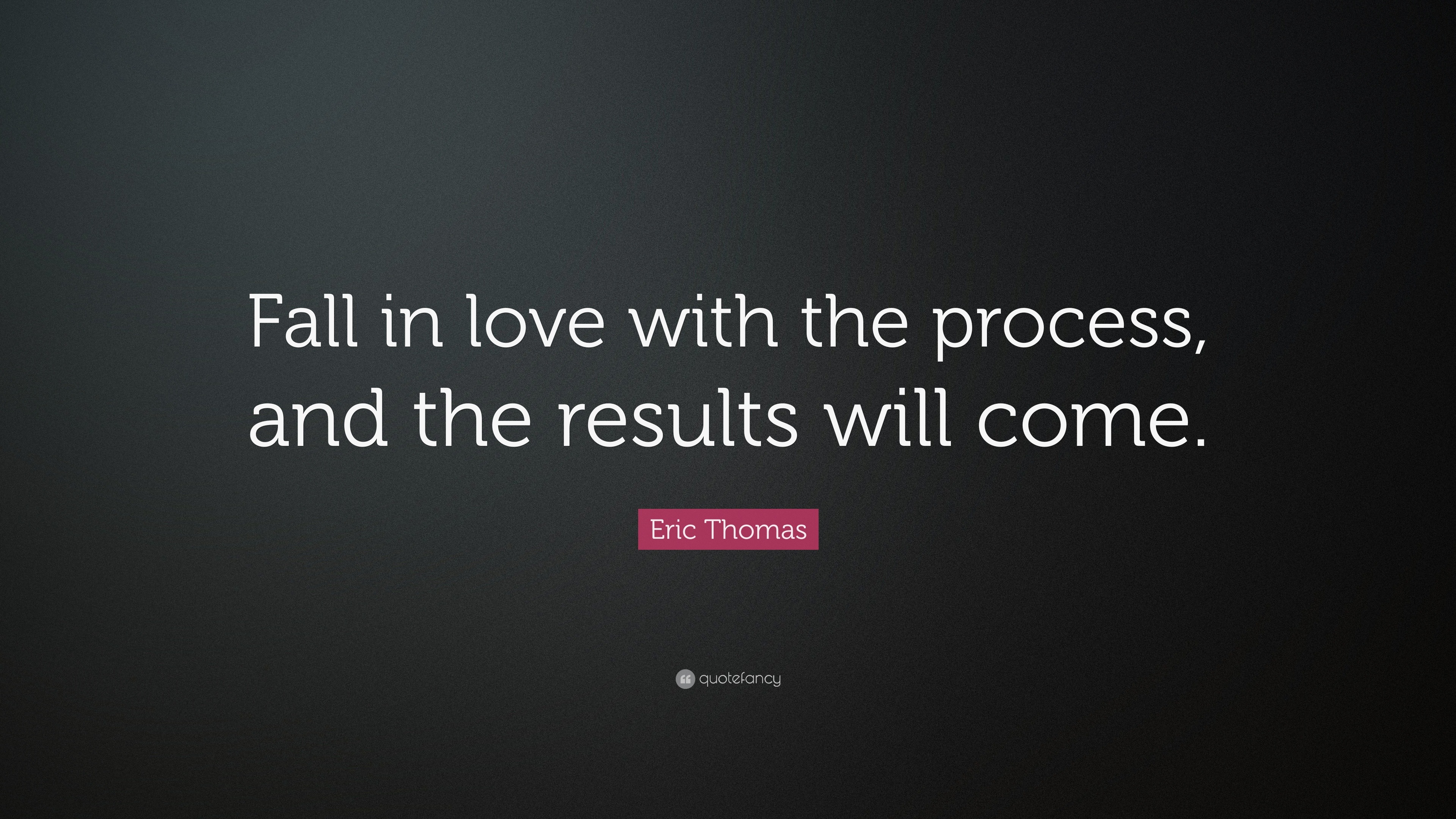 Eric Thomas Quote Fall In Love With The Process And The Results Will Come