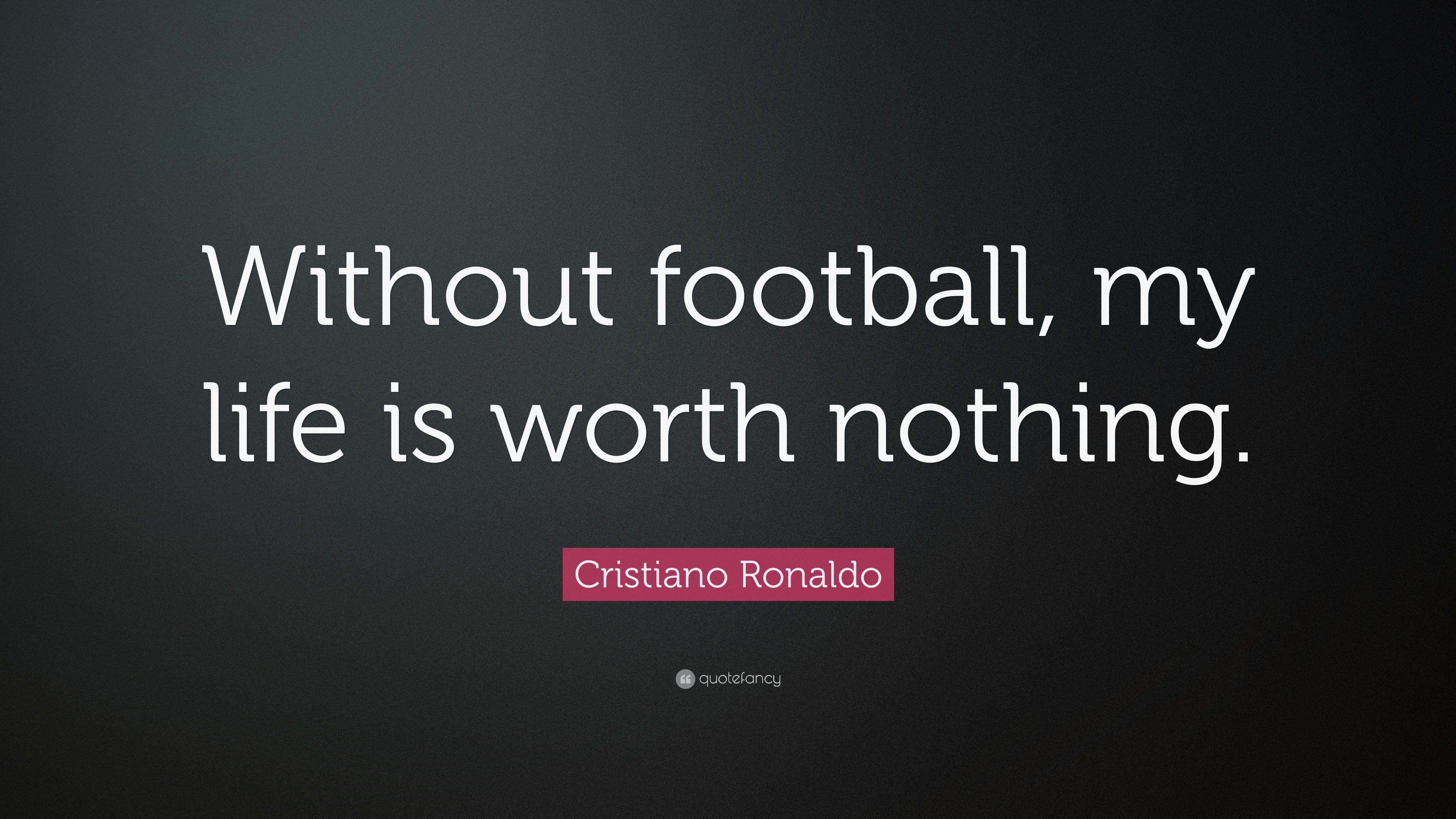 Cristiano Ronaldo Quote: “Without football, my life is worth nothing.”