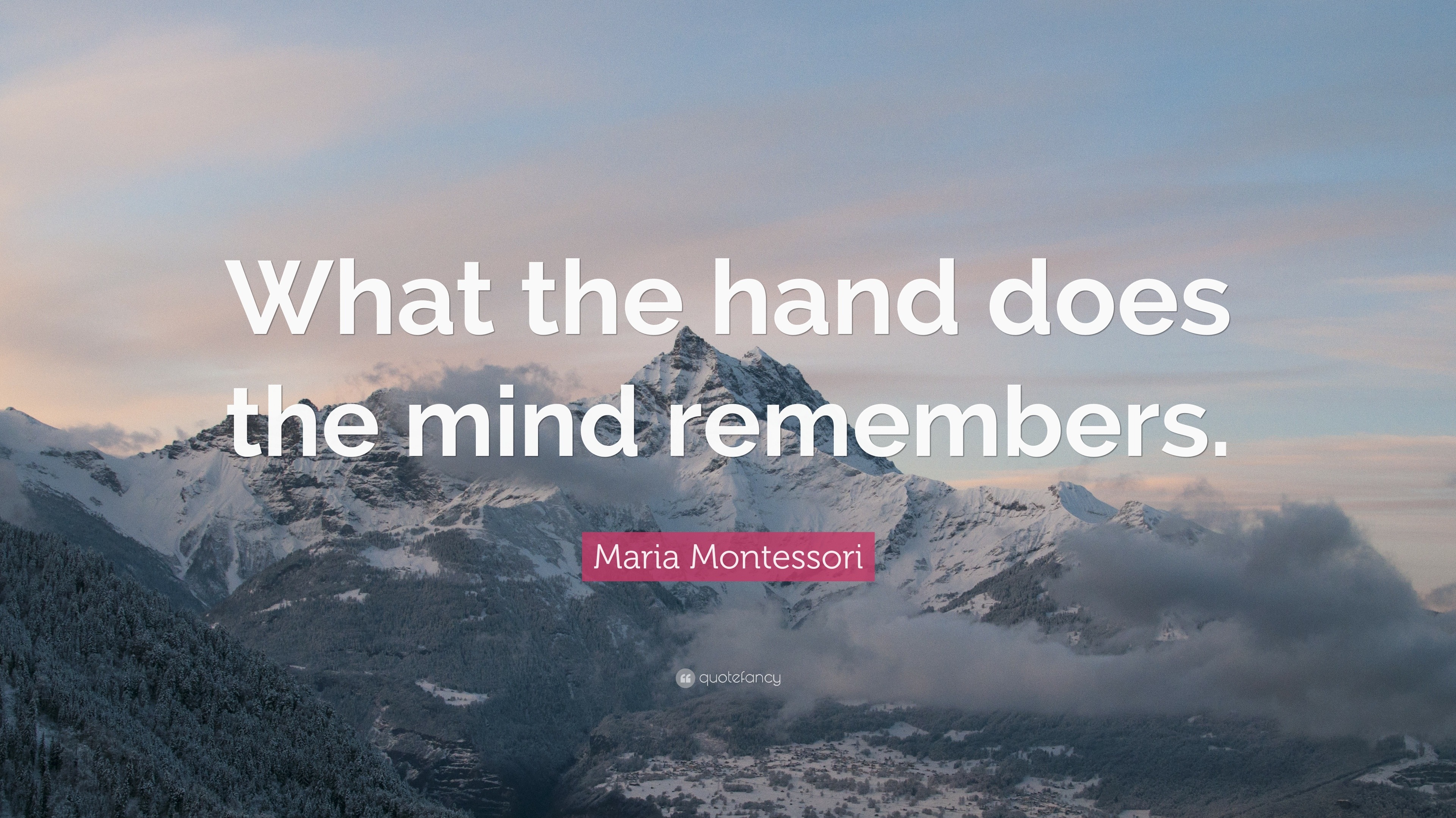 Maria Montessori Quote: “What the hand does the mind remembers.”