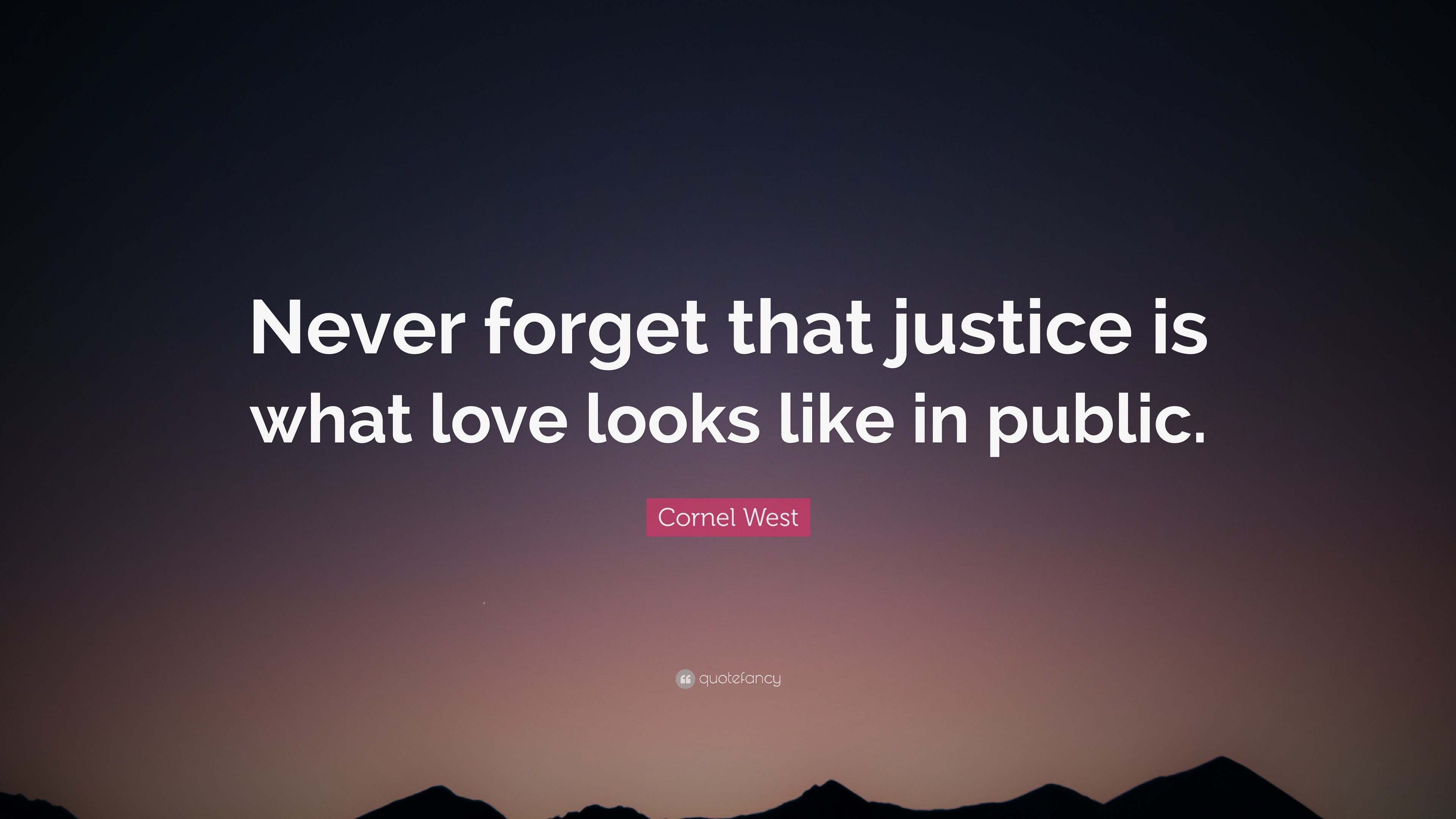 Cornel West Quote: “Never forget that justice is what love looks like