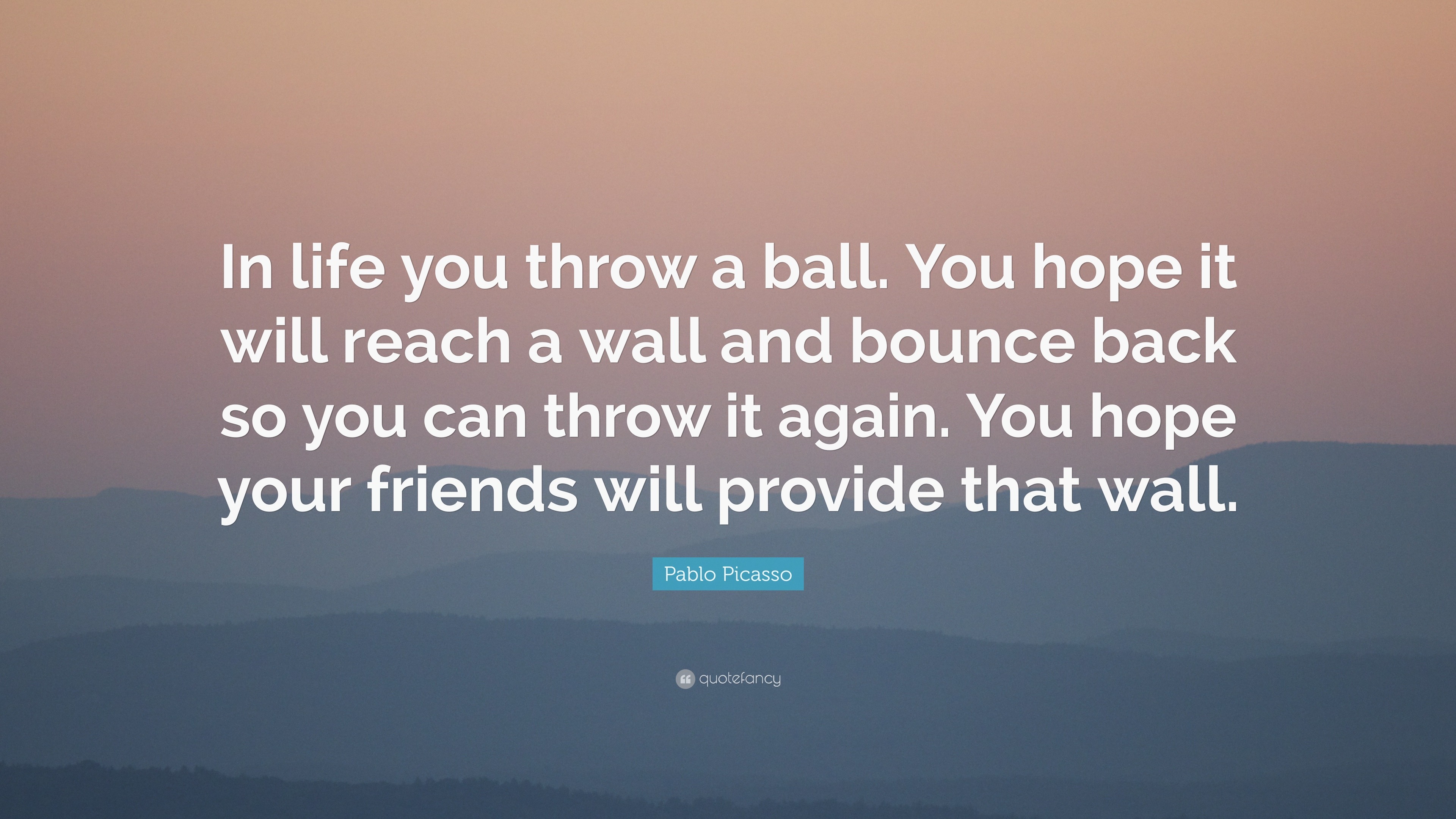 Pablo Picasso Quote “In life you throw a ball. You hope it will reach