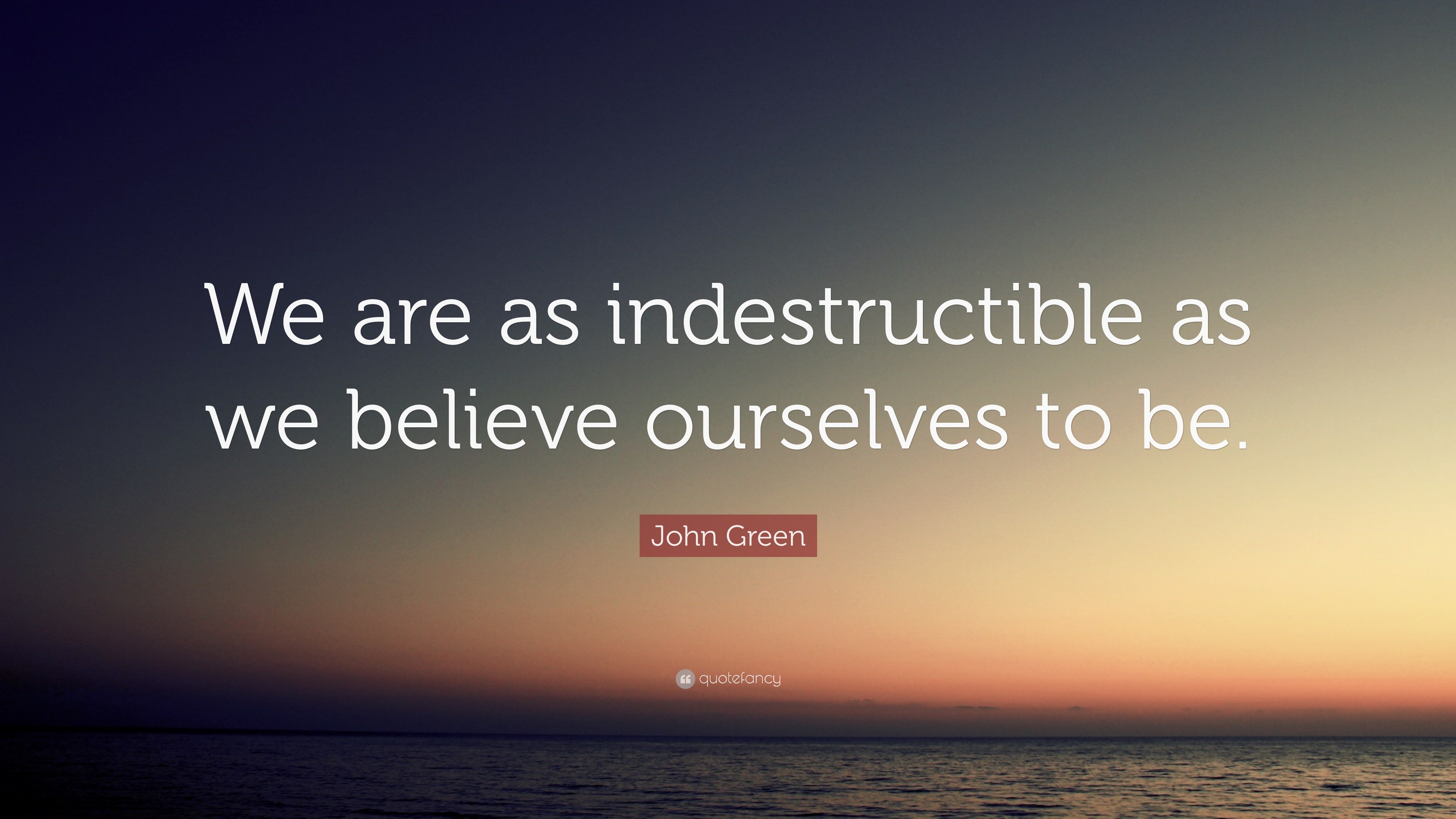 John Green Quote: “We are as indestructible as we believe ourselves to be.”