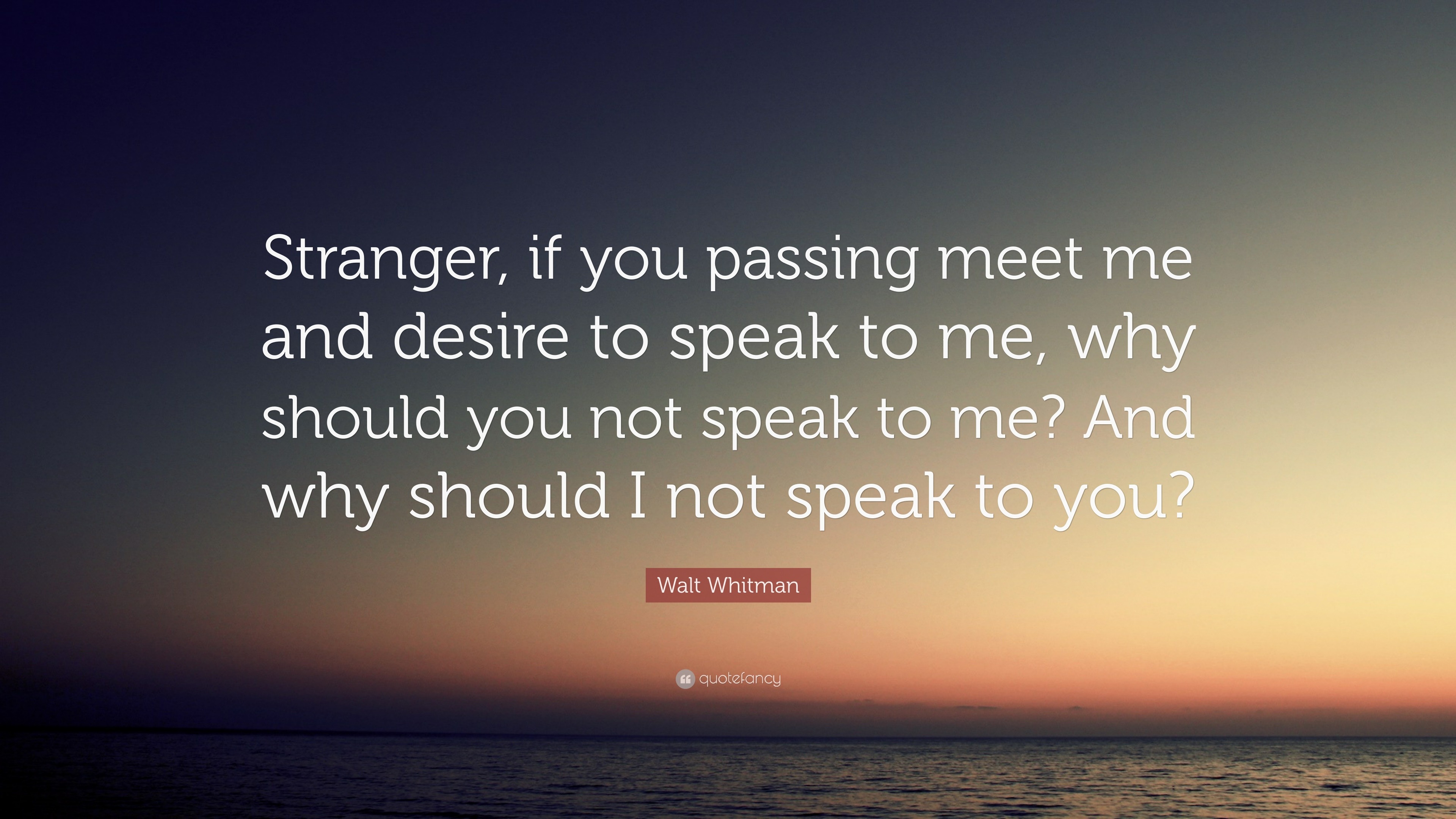 Walt Whitman Quote: “Stranger, if you passing meet me and desire to ...