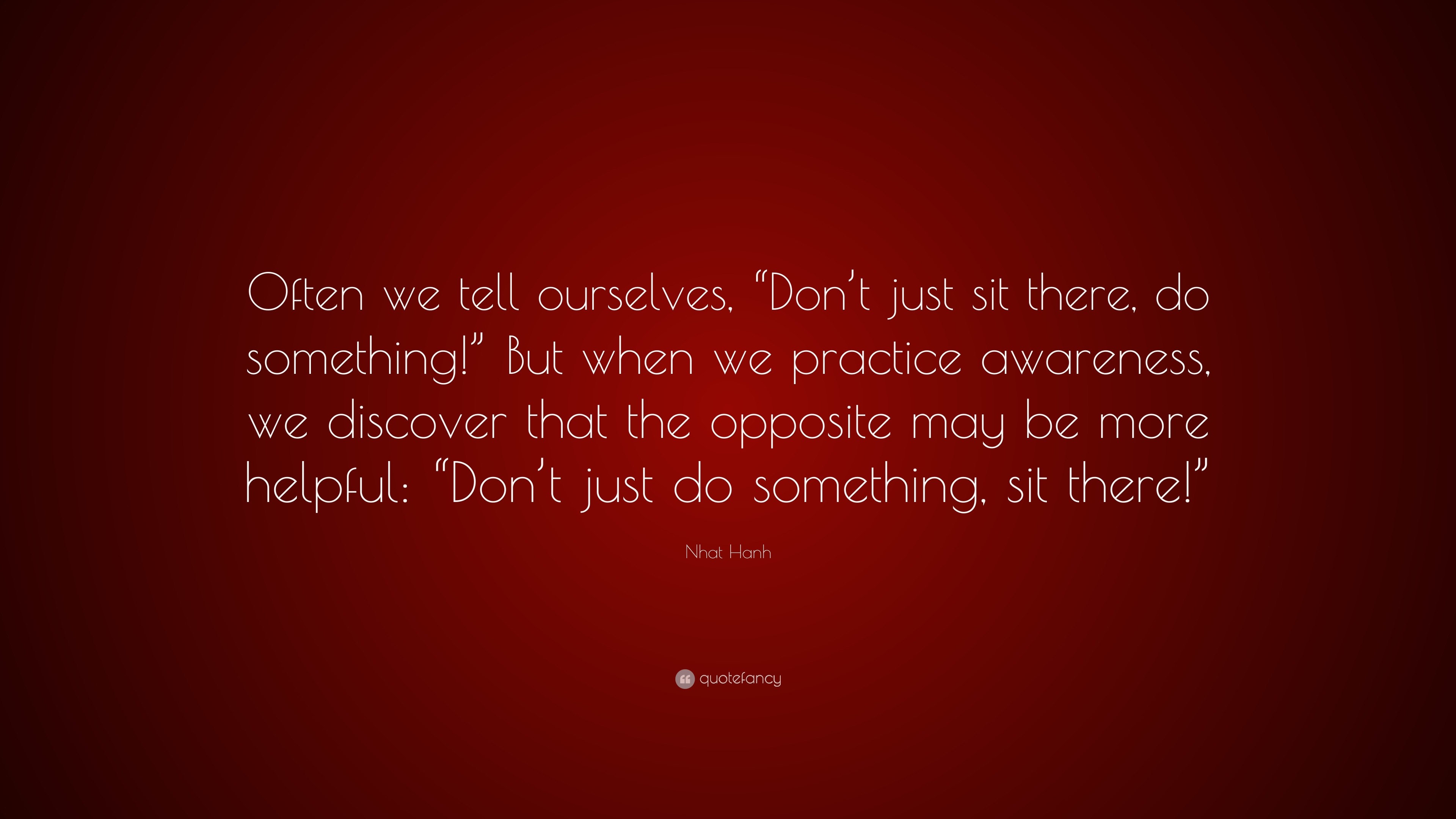 Nhat Hanh Quote: “Often we tell ourselves, “Don’t just sit there, do ...