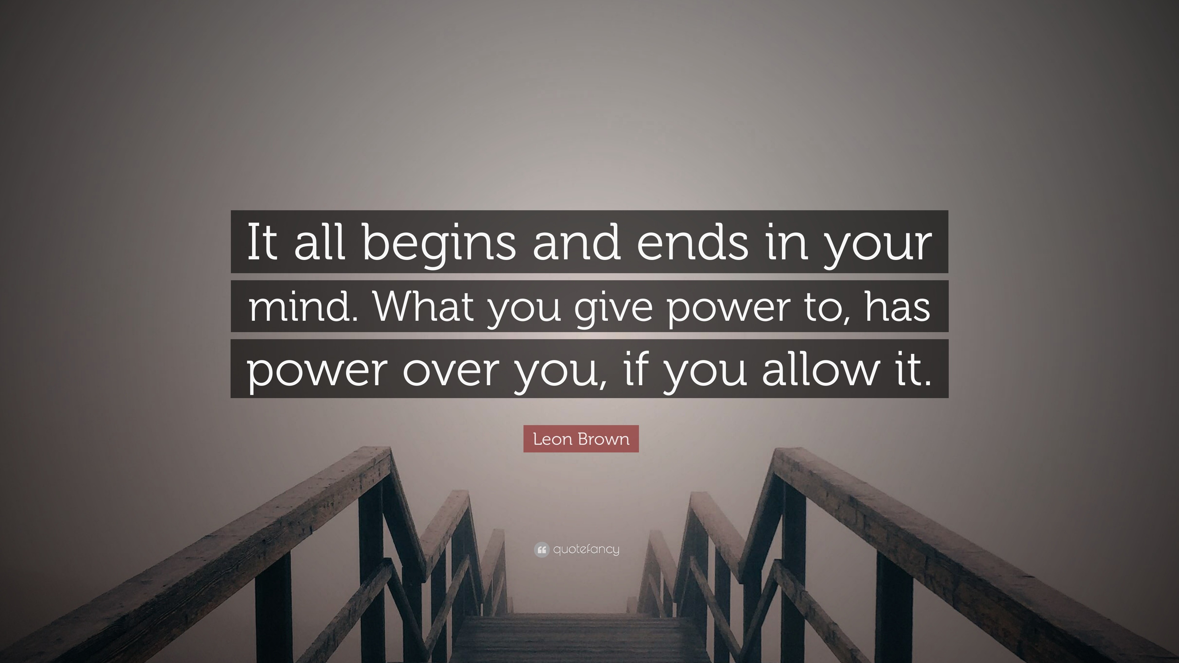 Leon Brown Quote: “It All Begins And Ends In Your Mind. What You Give Power To,