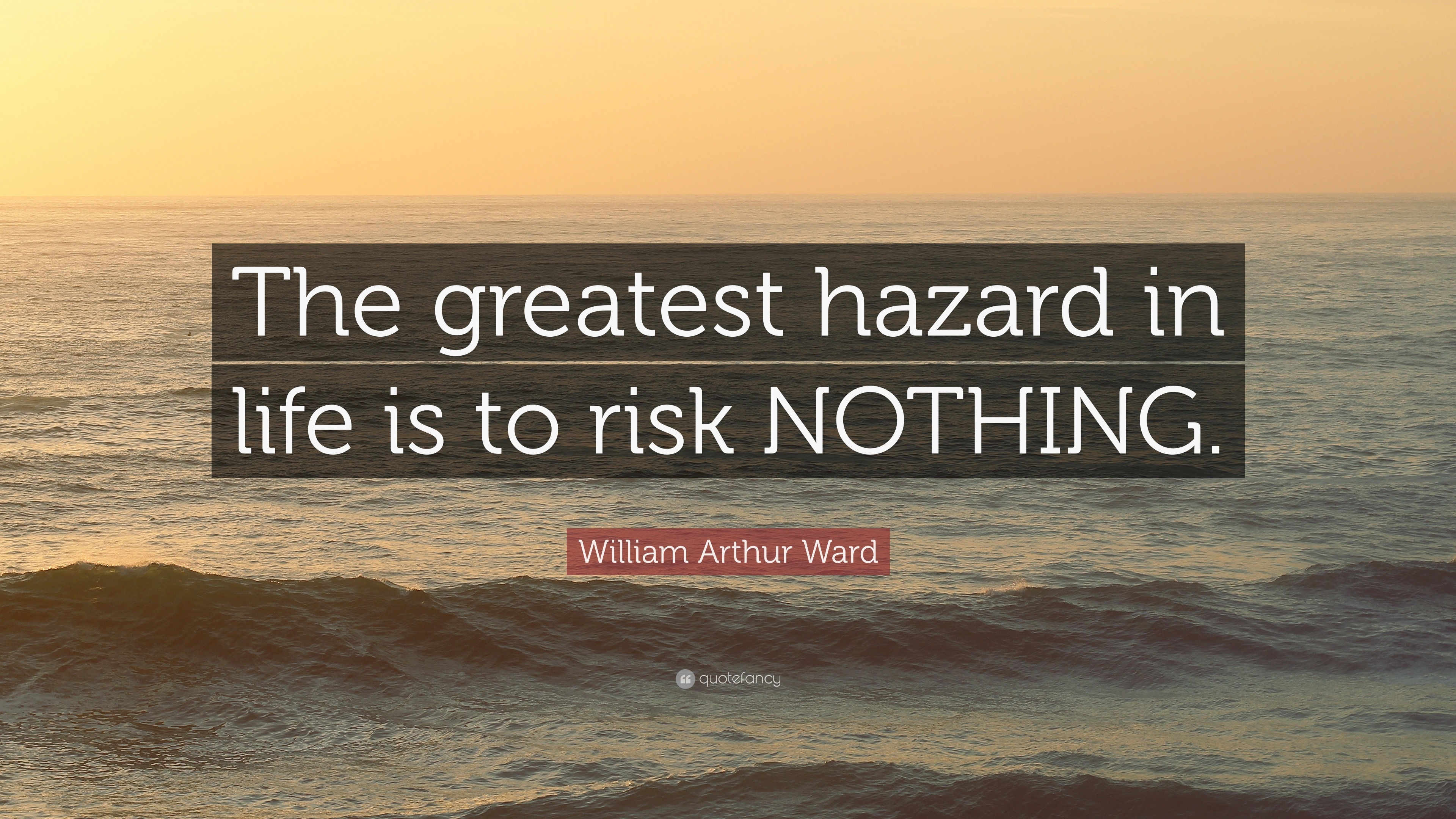 William Arthur Ward Quote “The greatest hazard in life is to risk