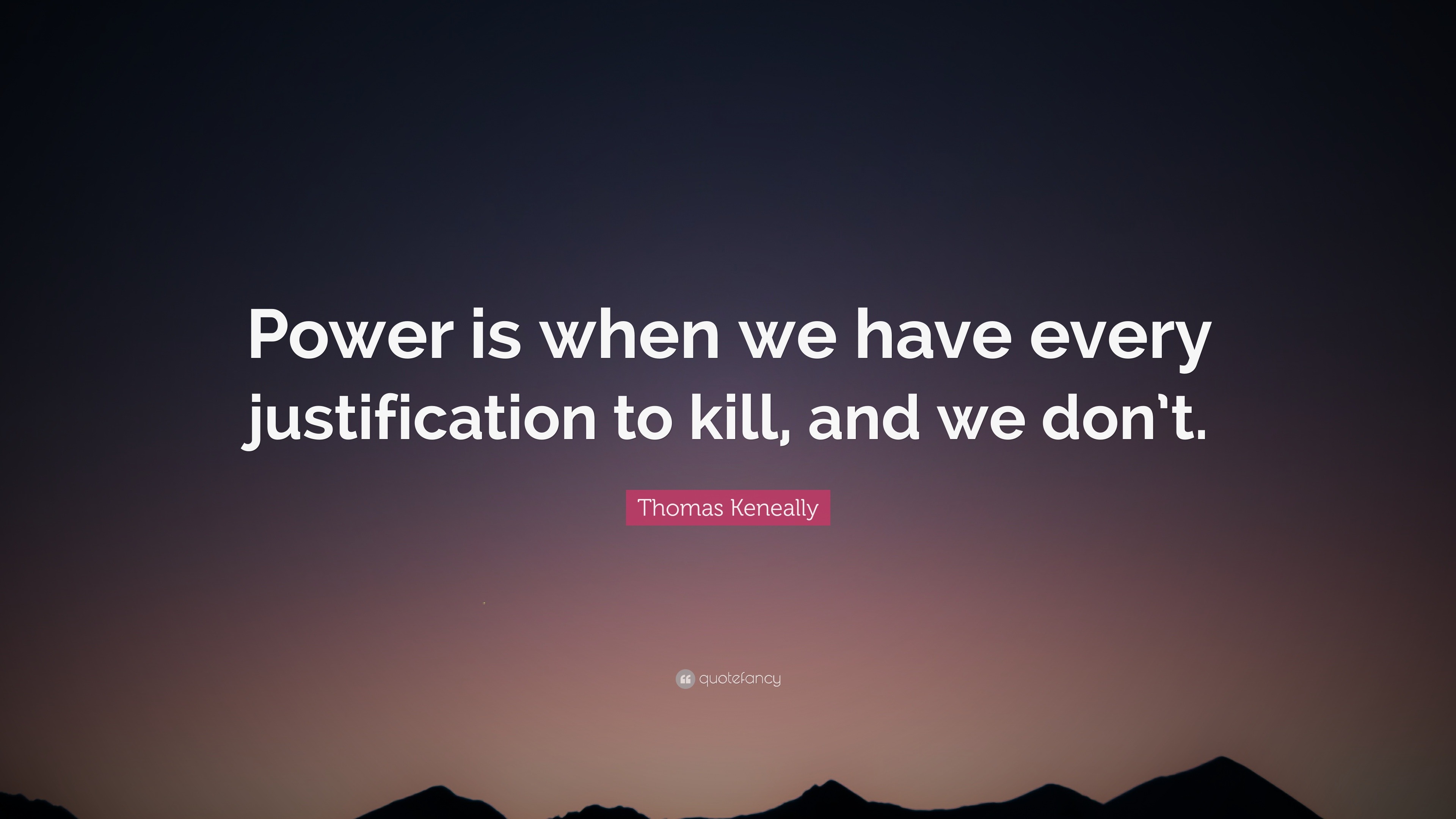 Thomas Keneally Quote: “Power is when we have every justification to ...