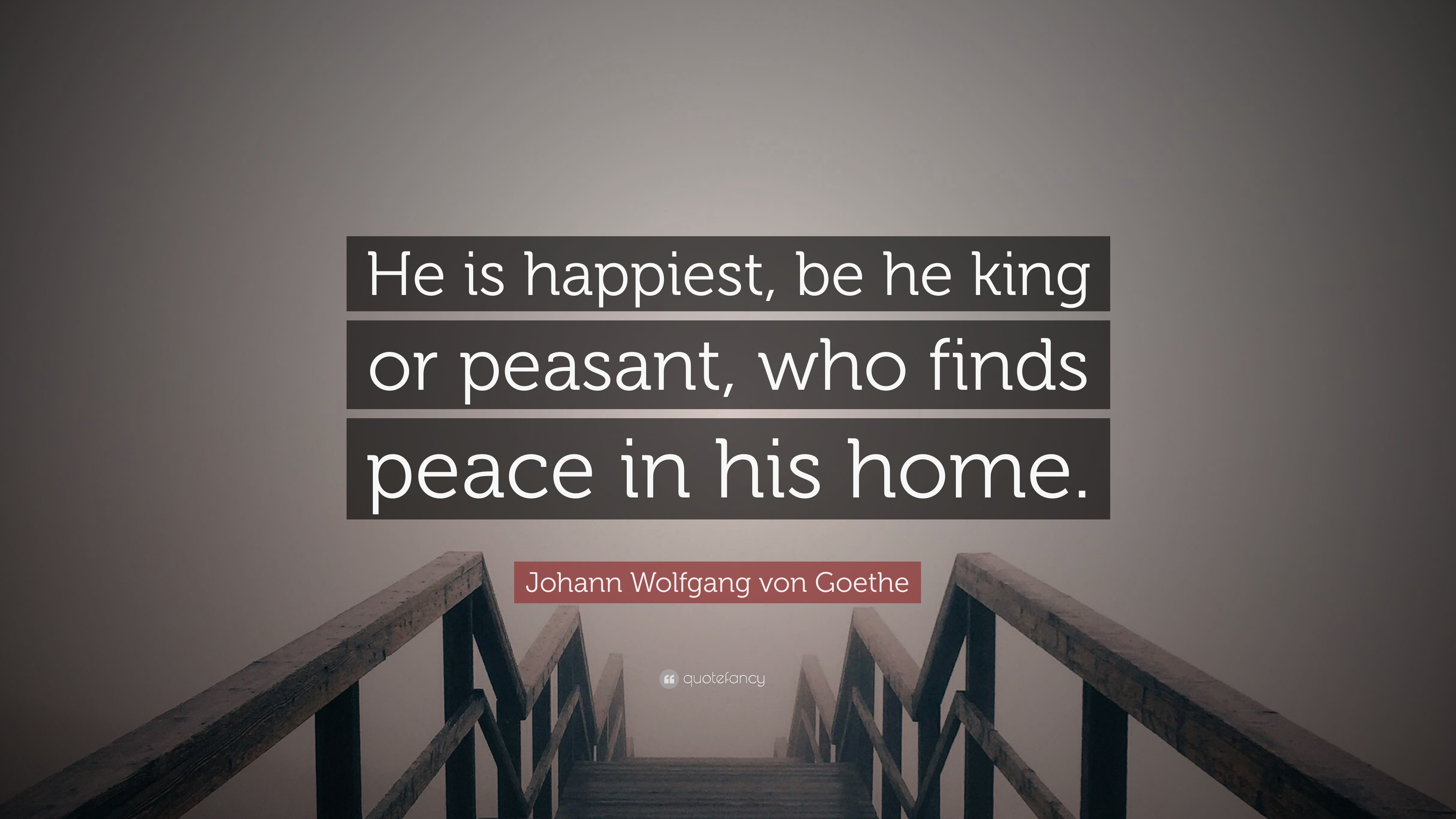 Johann Wolfgang Von Goethe Quote He Is Happiest Be He King Or Peasant Who Finds Peace In His