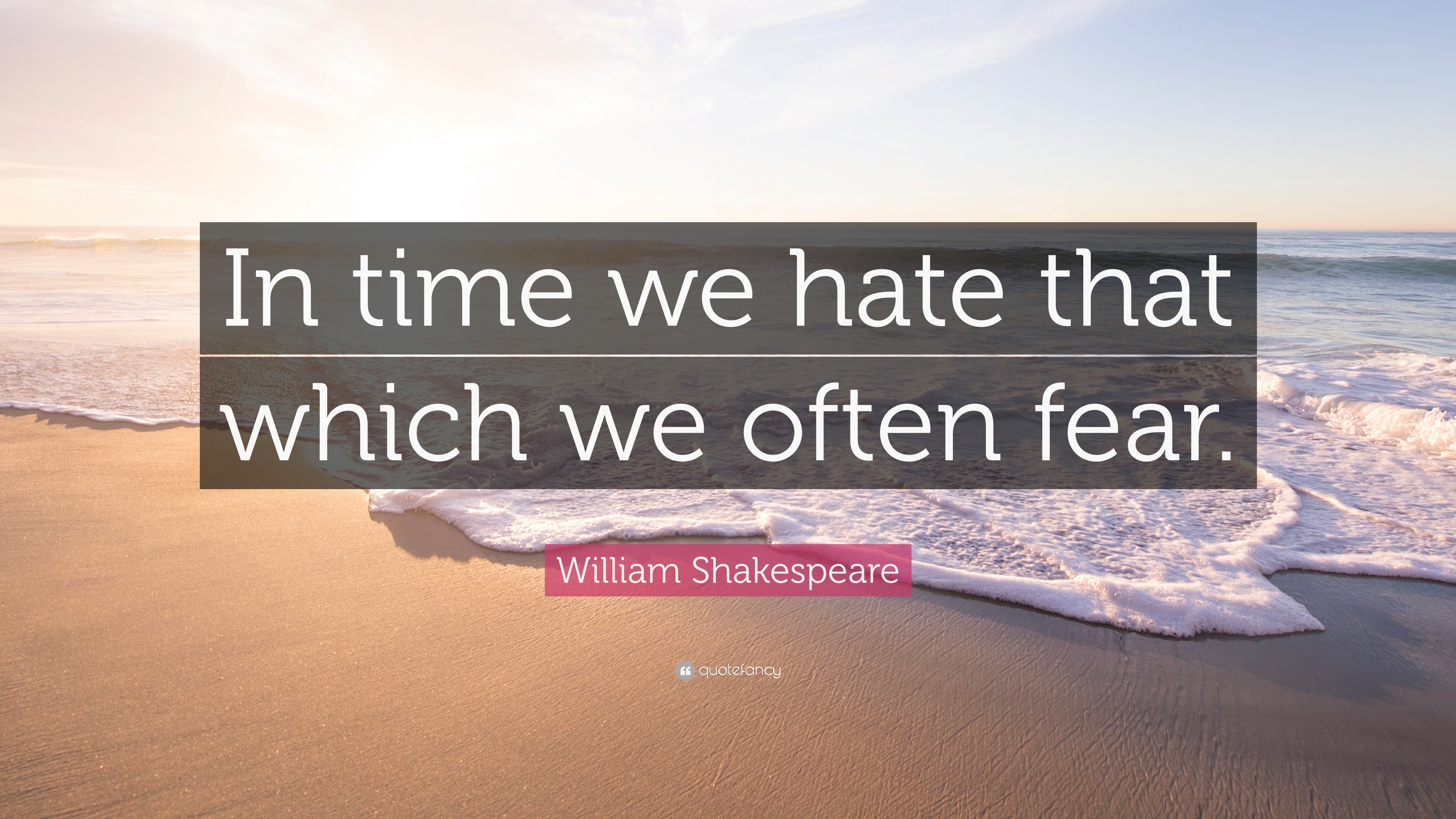 William Shakespeare Quote “In time we hate that which we often fear ”