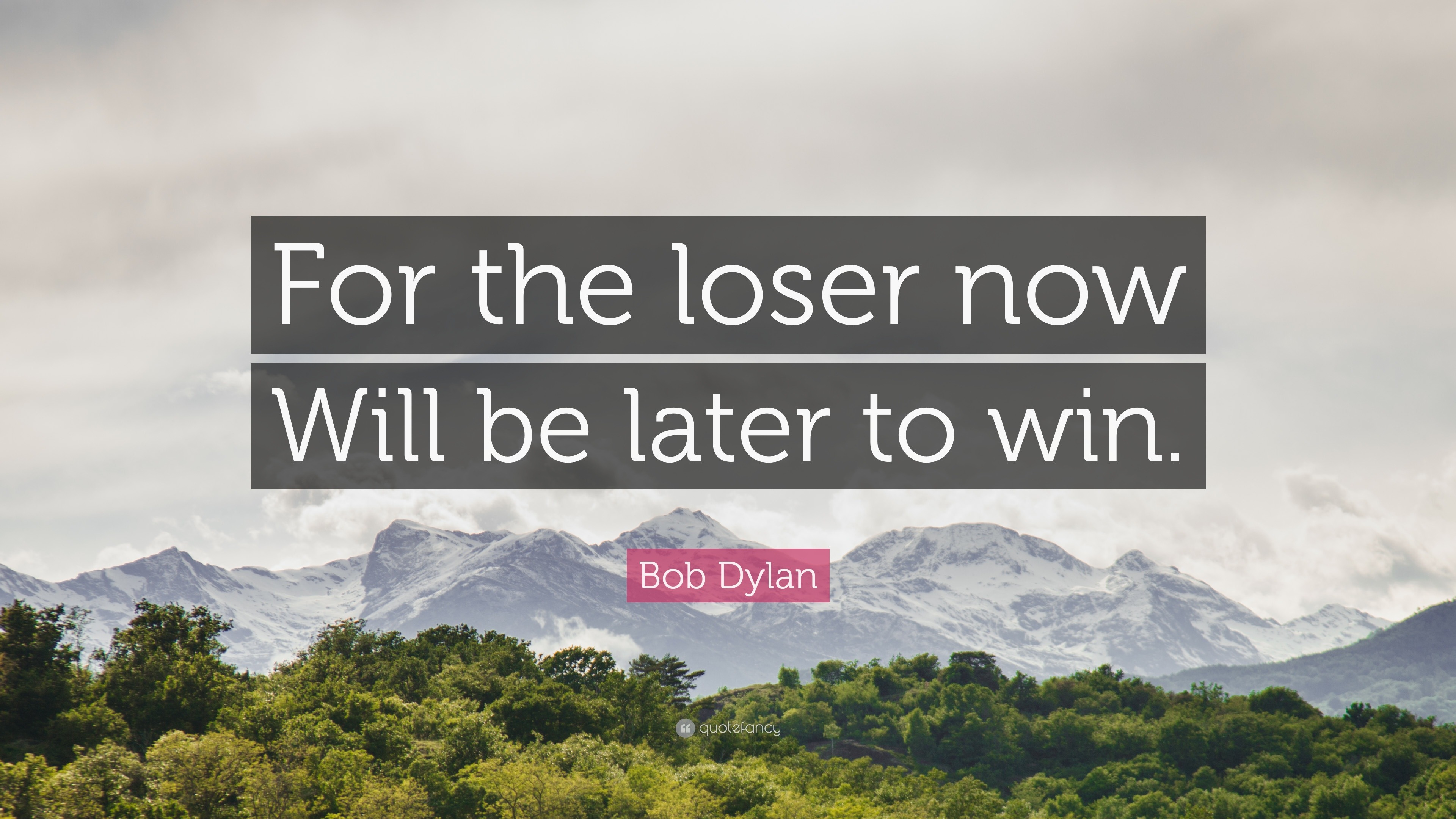 Bob Dylan Quote: “For the loser now Will be later to win.”