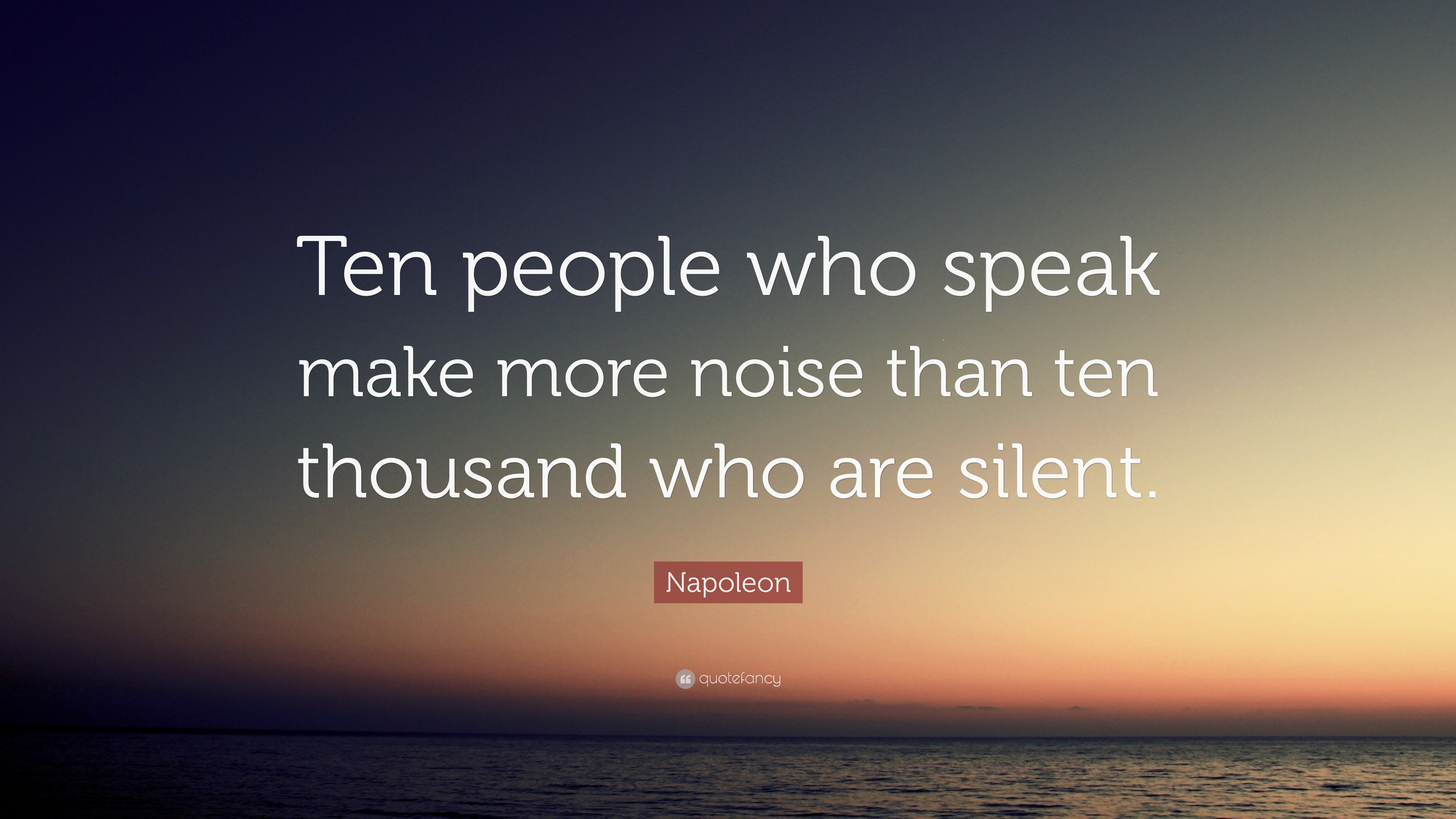 Napoleon Quote: “Ten people who speak make more noise than ten thousand ...