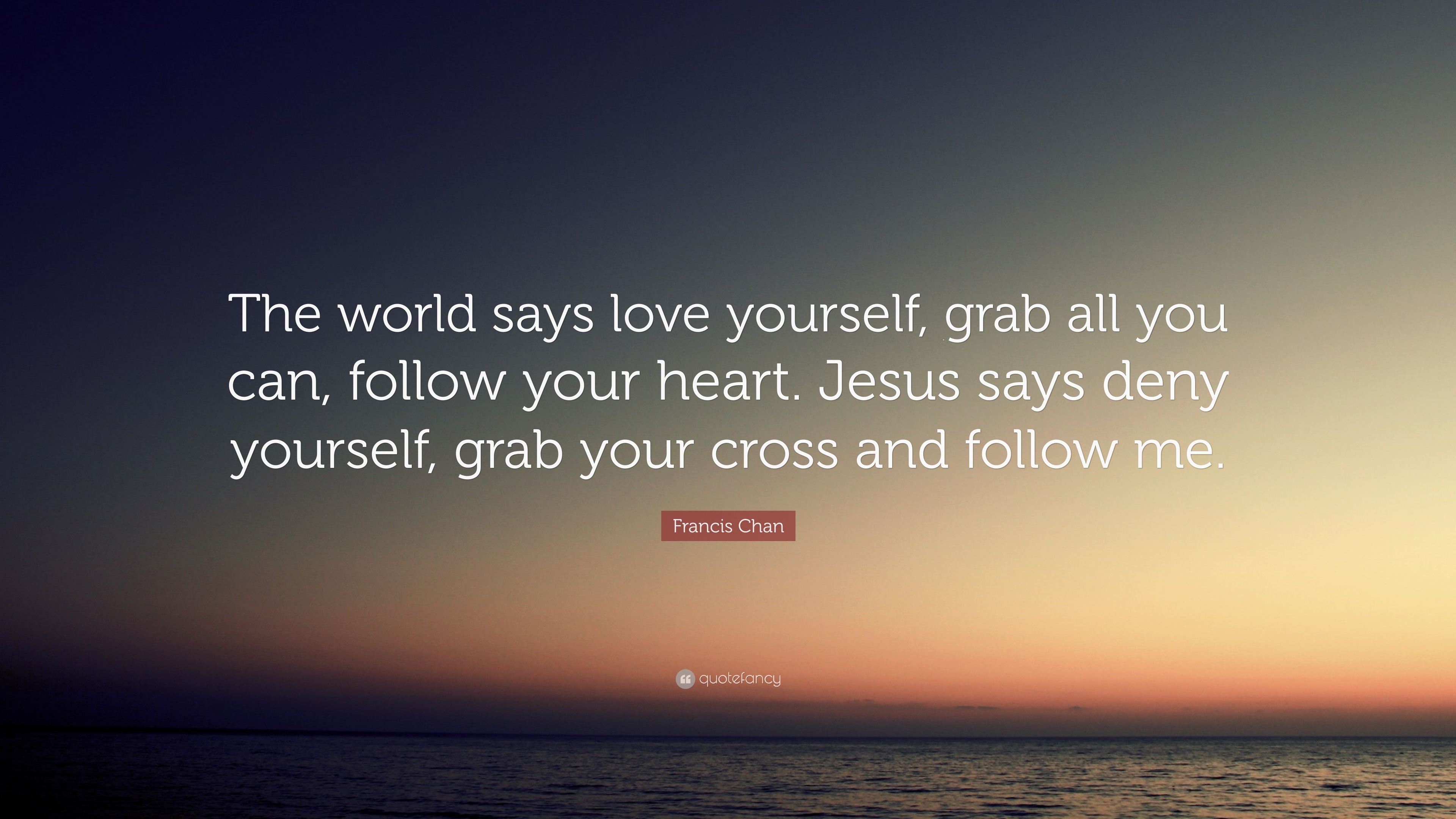 Francis Chan Quote “The world says love yourself grab all you can
