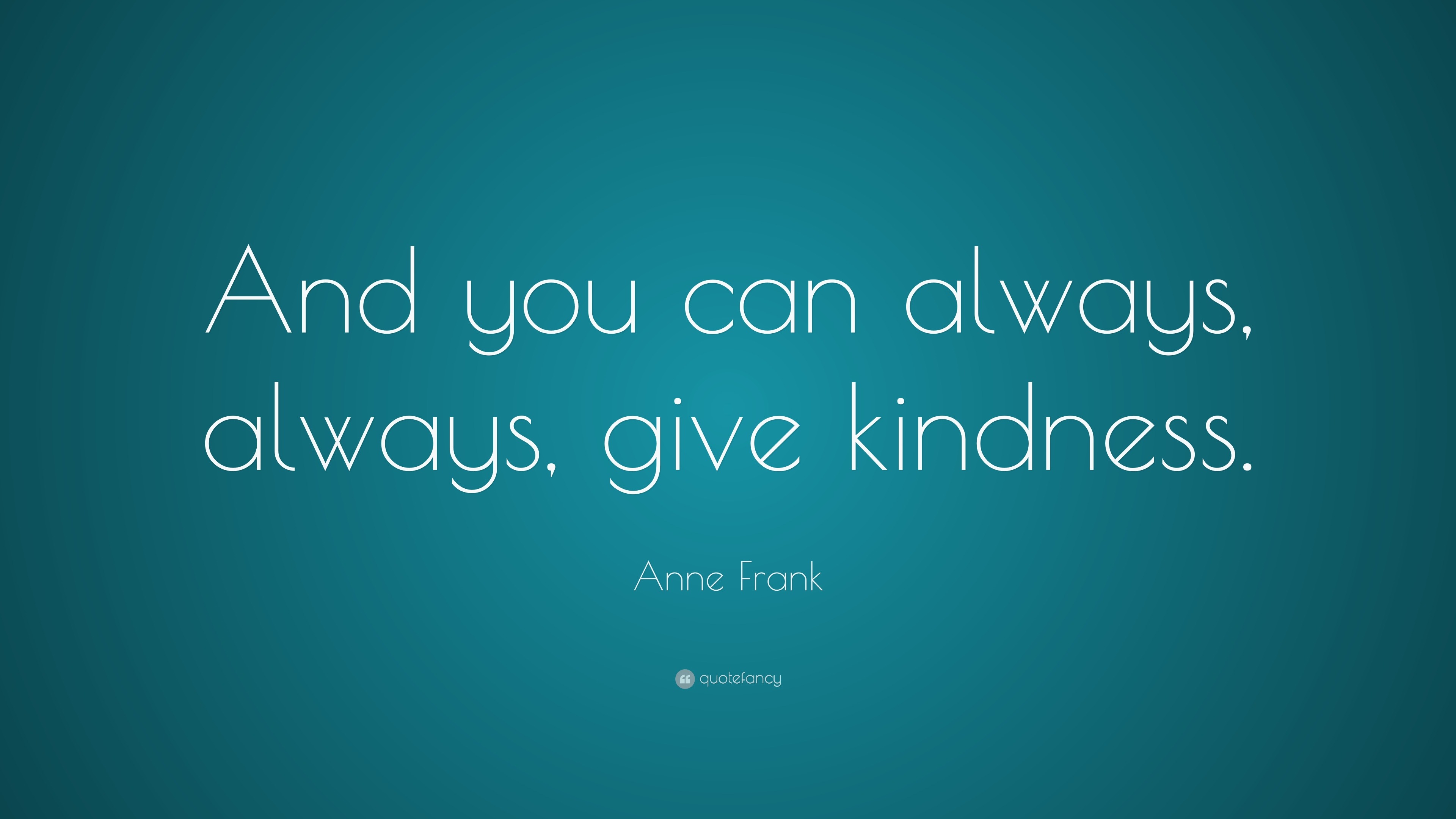 Anne Frank Quote: “And you can always, always, give kindness.”