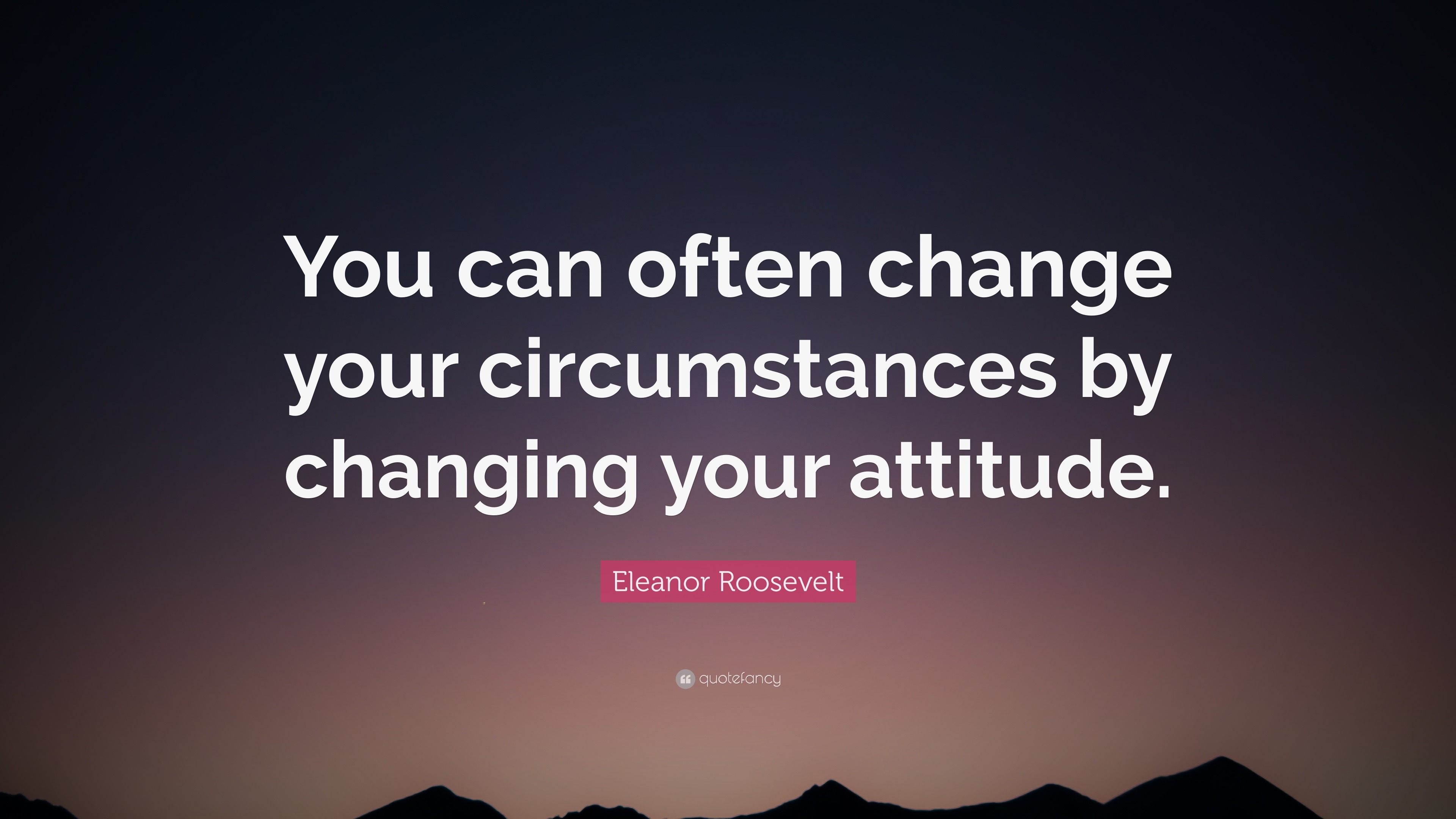 Eleanor Roosevelt Quote: “You can often change your circumstances by ...