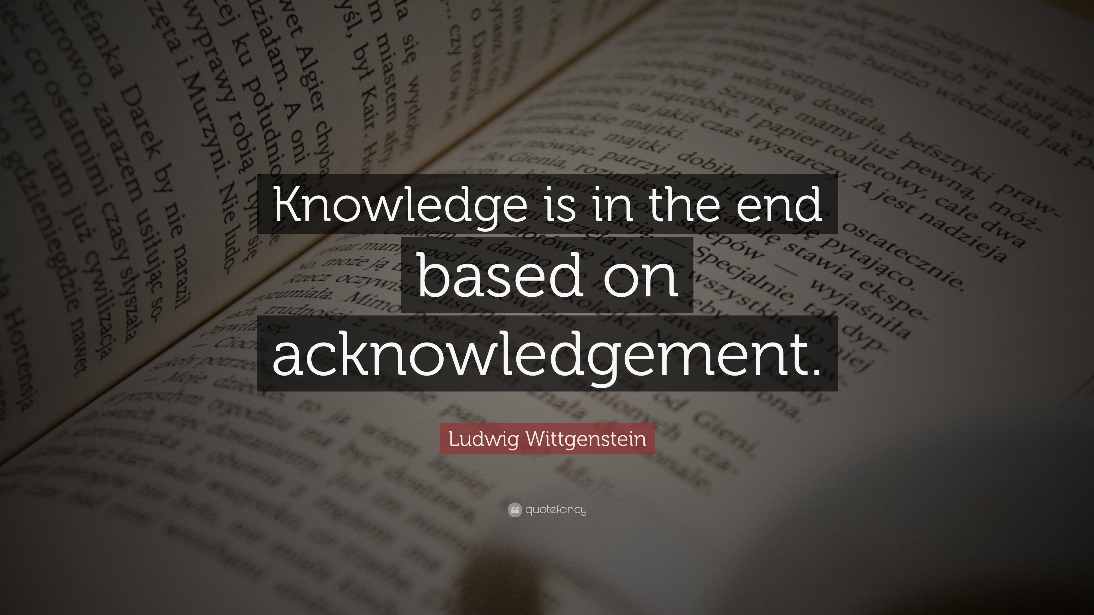 Ludwig Wittgenstein Quote “Knowledge is in the end based on