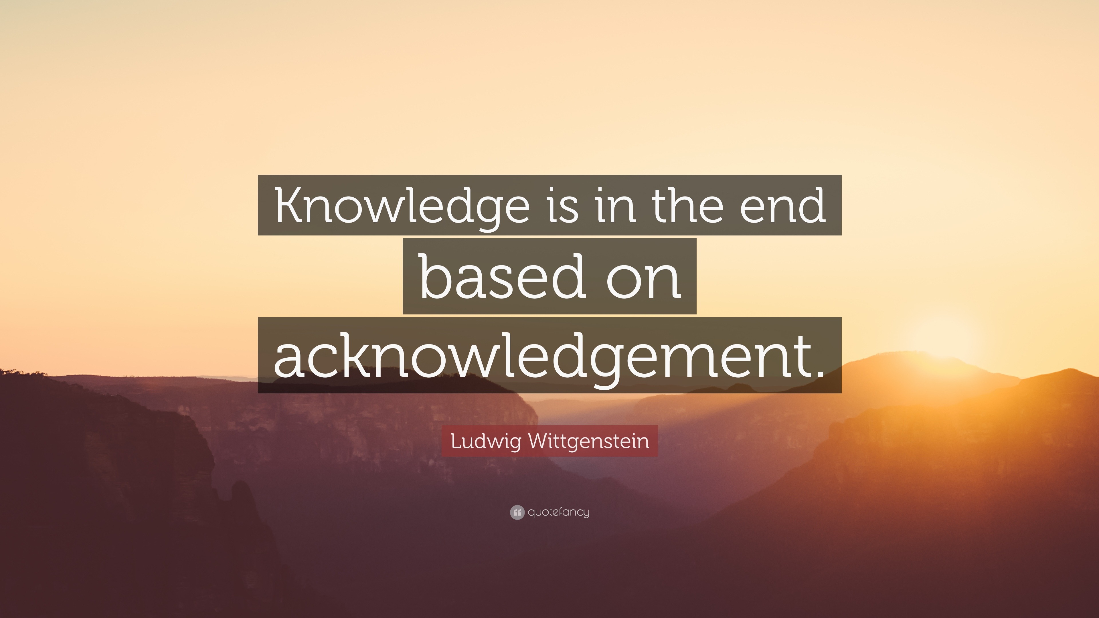 Ludwig Wittgenstein Quote: “Knowledge is in the end based on ...