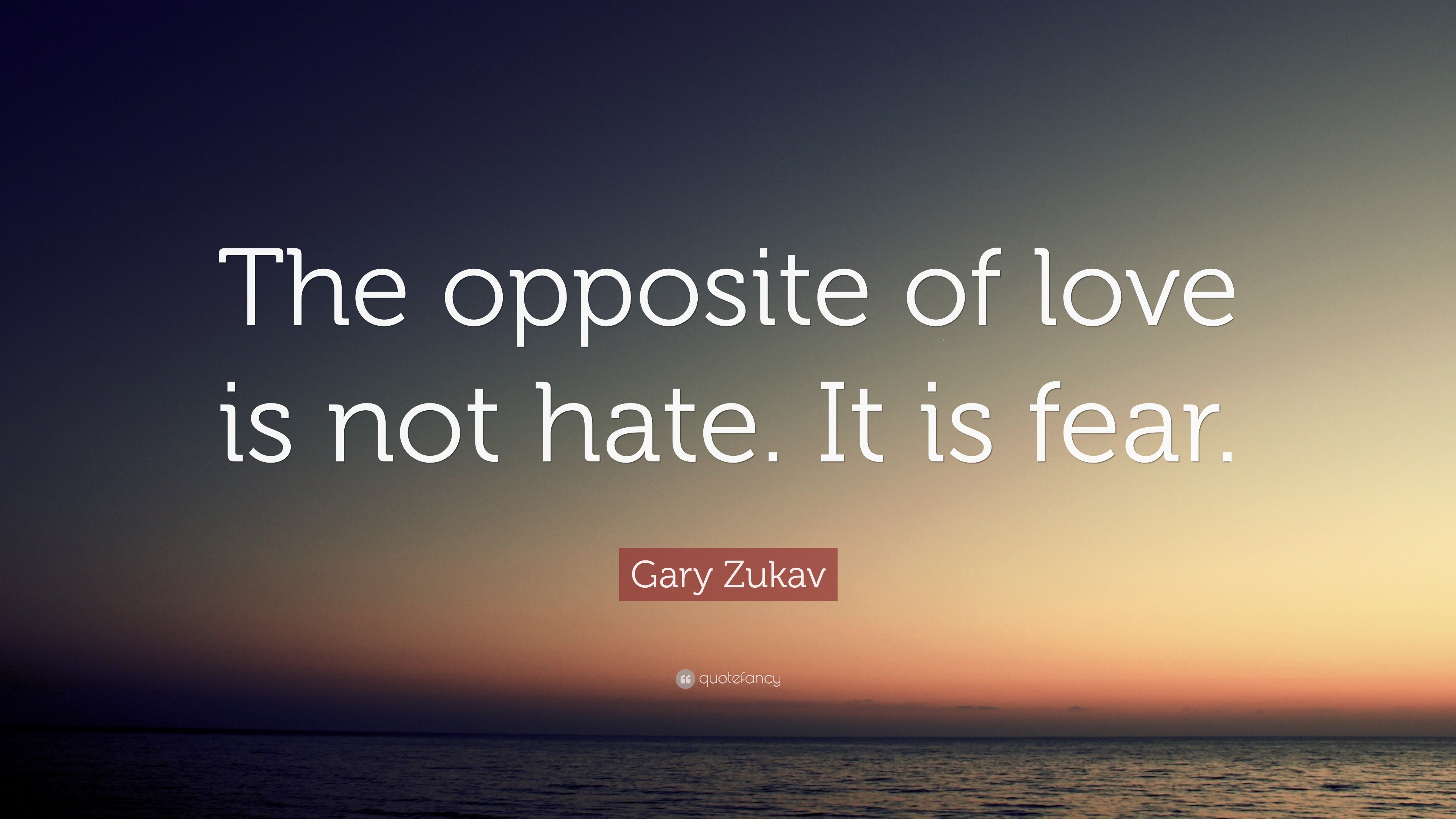 Gary Zukav Quote: "The opposite of love is not hate. It is ...