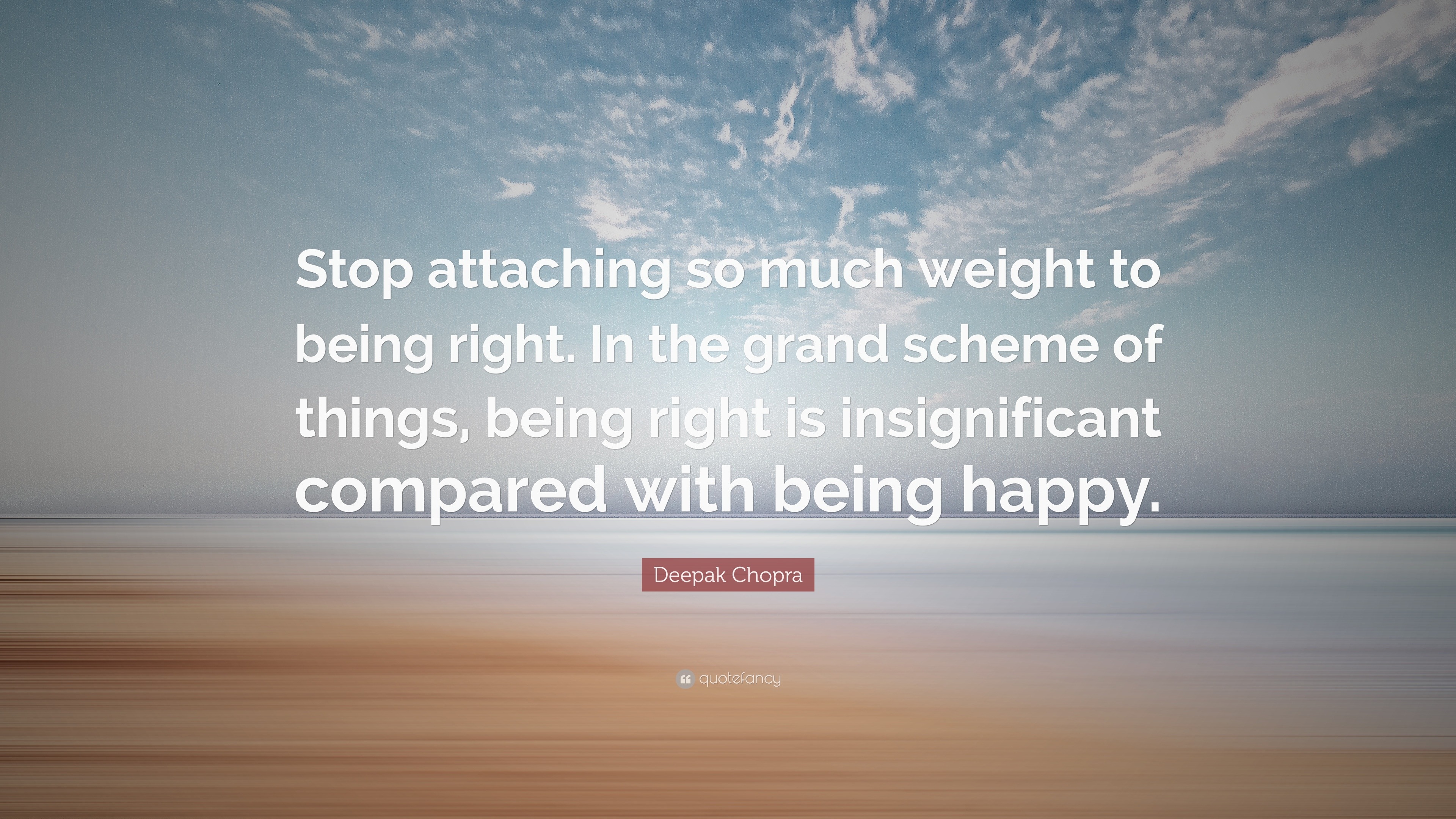 Deepak Chopra Quote: “Stop attaching so much weight to being right. In the  grand scheme of things, being right is insignificant compared with ”