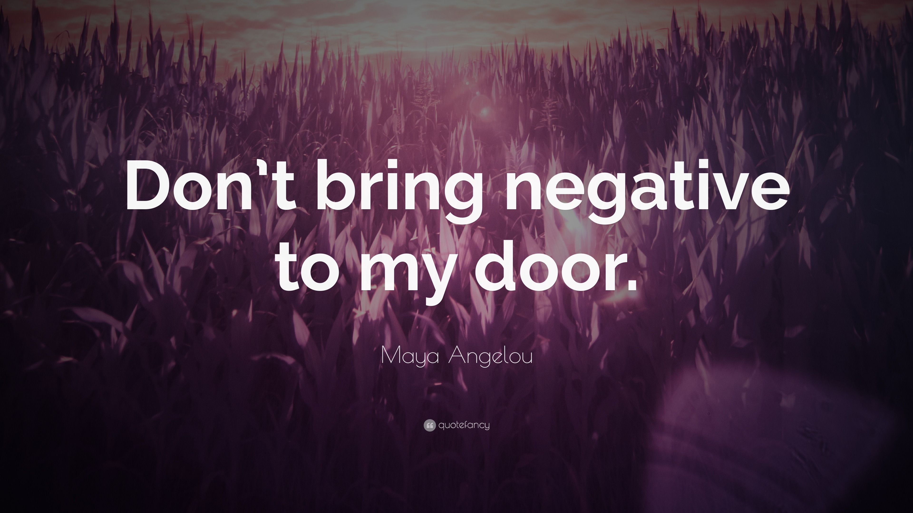 Maya Angelou Quote: “Don’t bring negative to my door.”