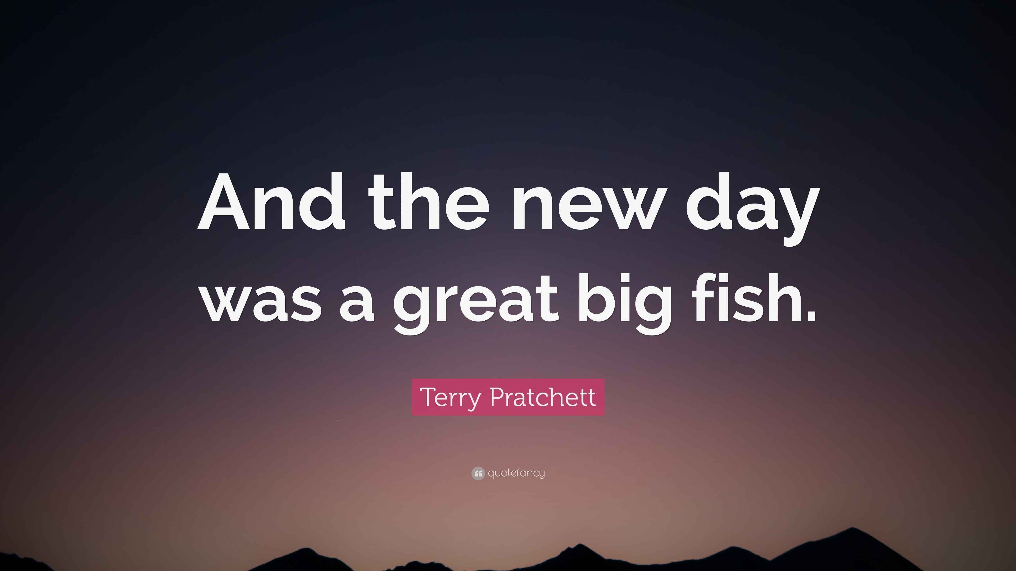 Terry Pratchett Quote “And the new day was a great big fish.”