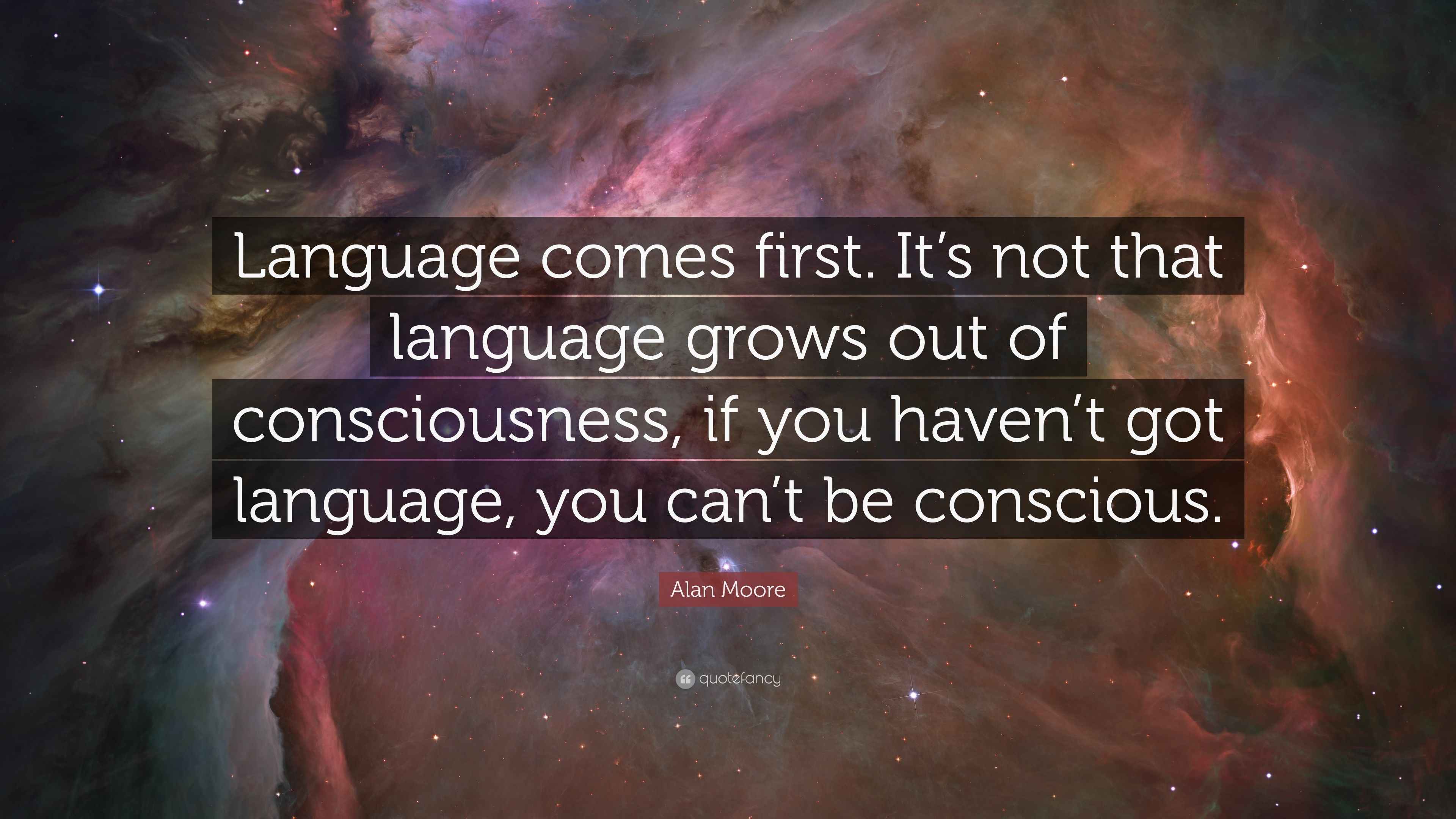 Alan Moore Quote: “Language comes first. It’s not that language grows ...