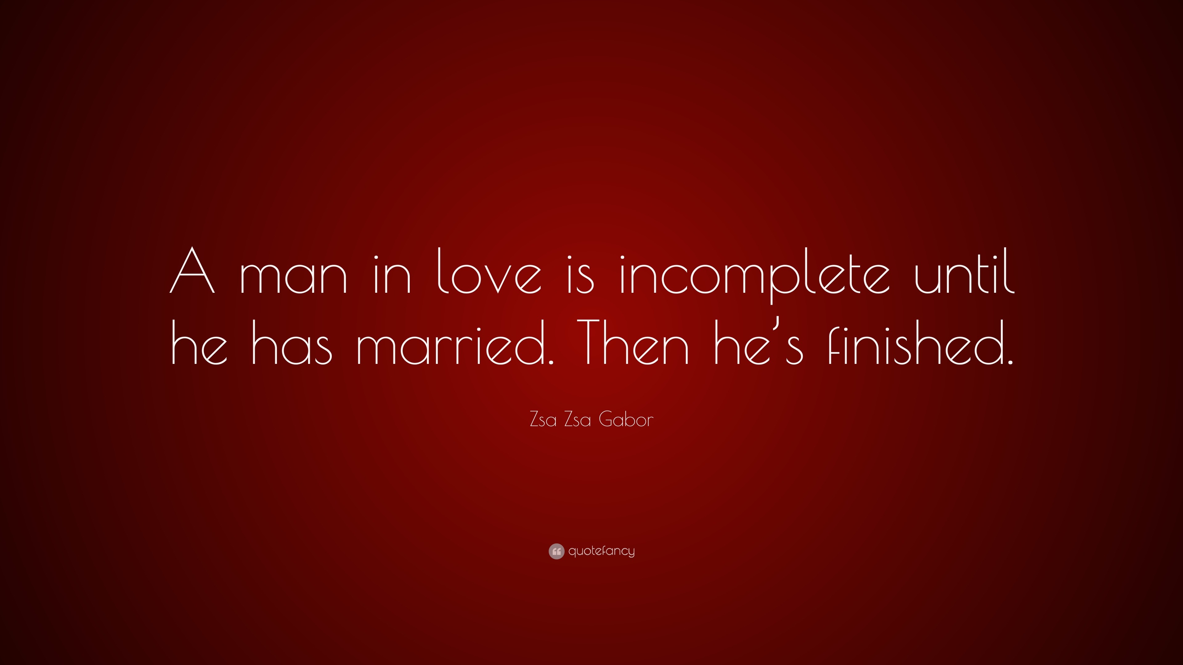 Zsa Zsa Gabor Quote: “A man in love is incomplete until he has married ...