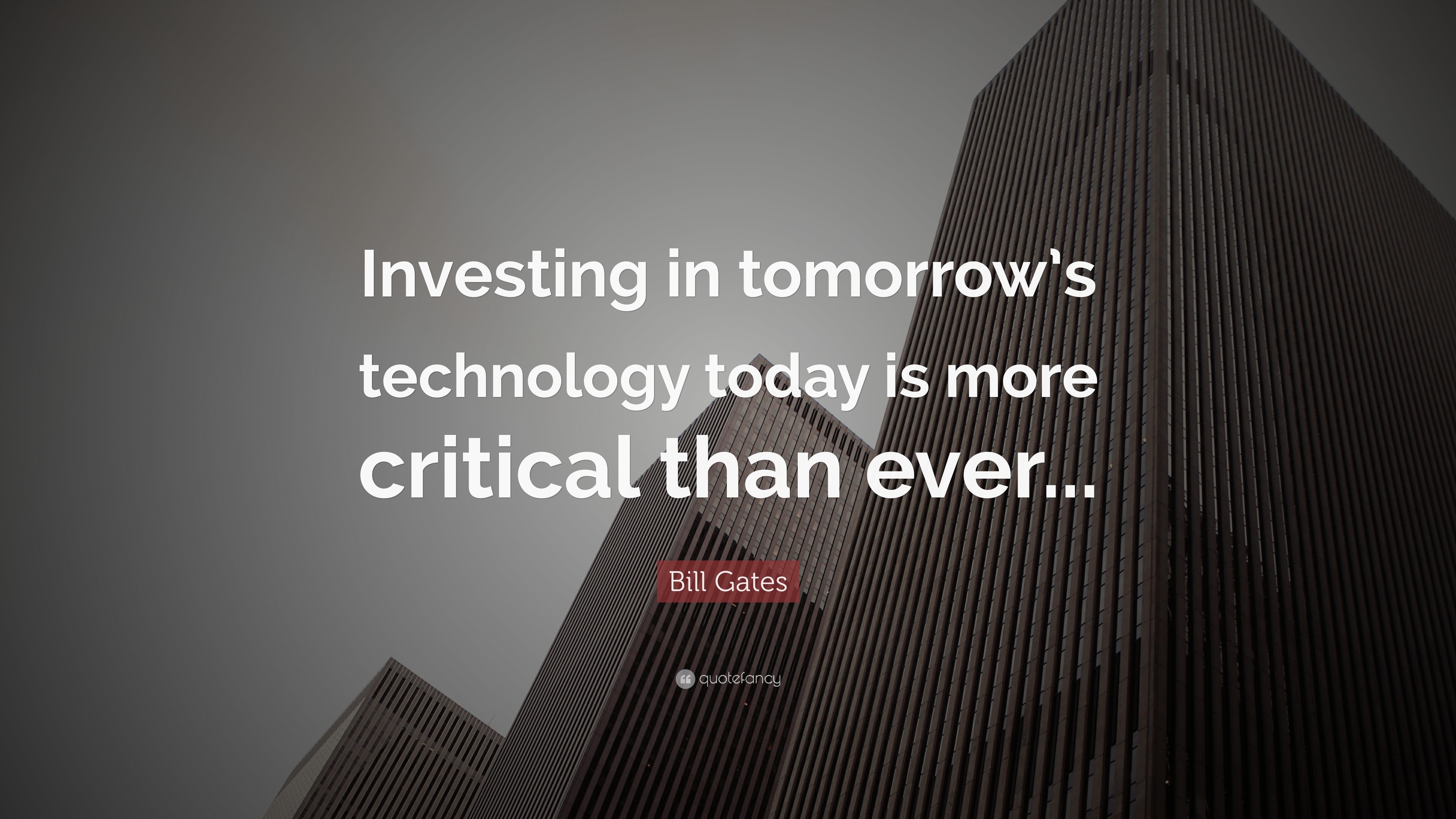 Bill Gates Quote: “Investing in tomorrow’s technology today is more ...