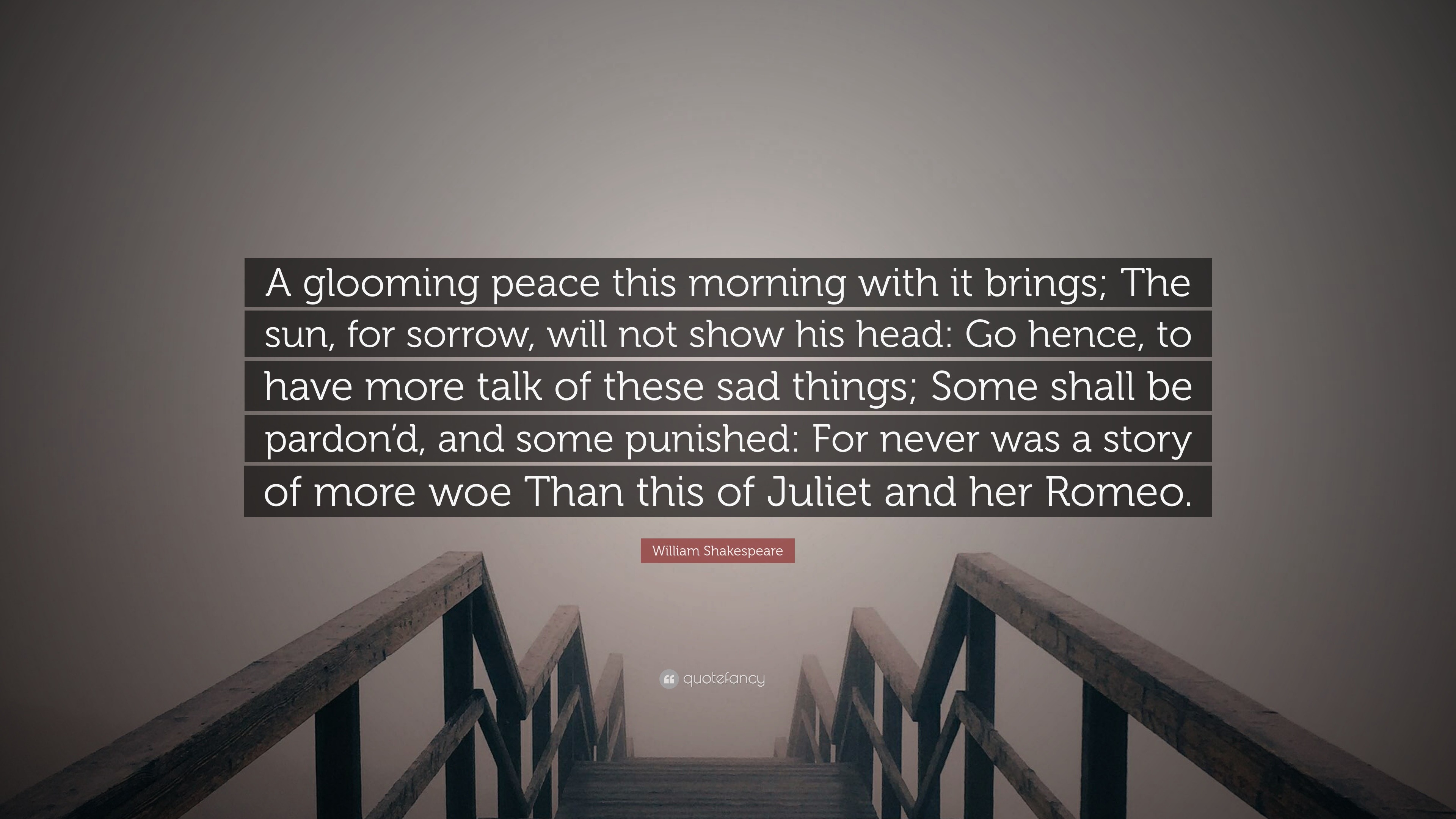 William Shakespeare Quote: “A glooming peace this morning with it brings;  The sun, for sorrow, will not show his head: Go hence, to have more talk  o”