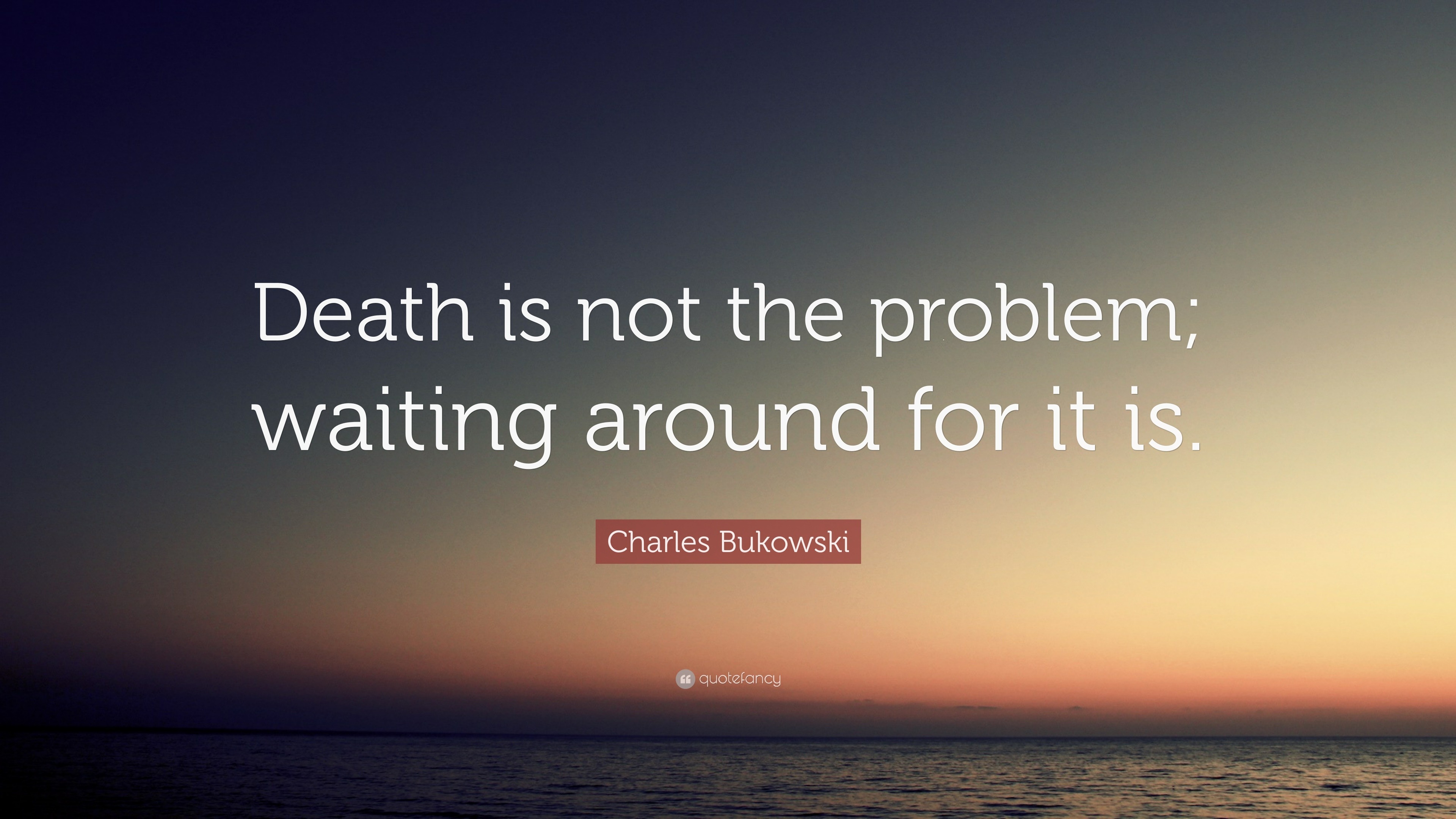 Charles Bukowski Quote “Death is not the problem waiting around for it is