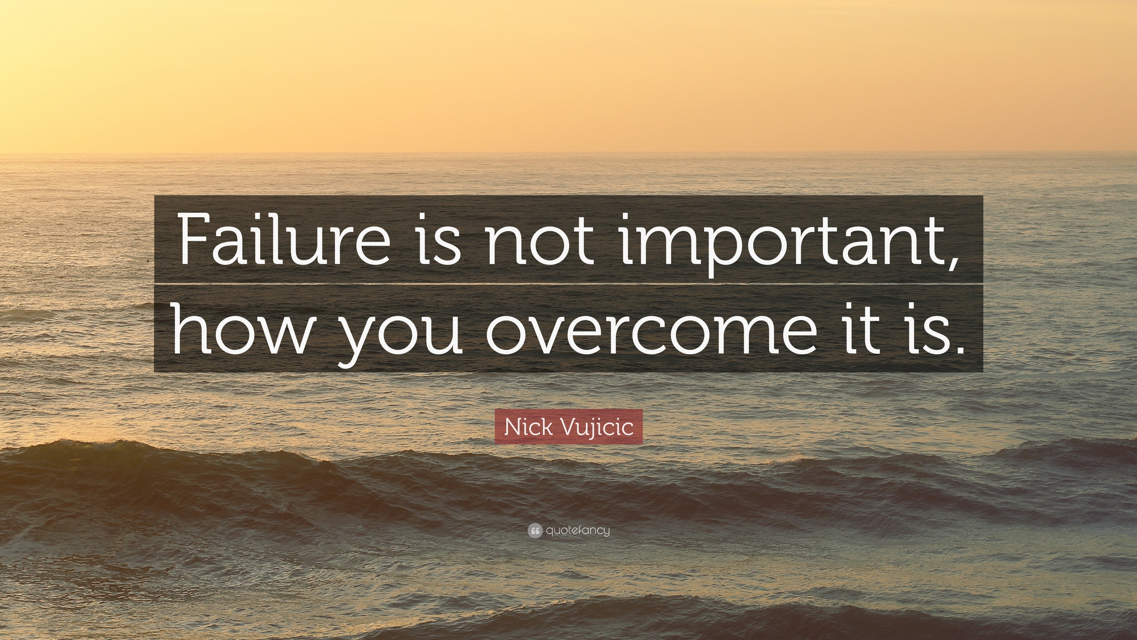 Nick Vujicic Quote: “Failure is not important, how you overcome it is.”