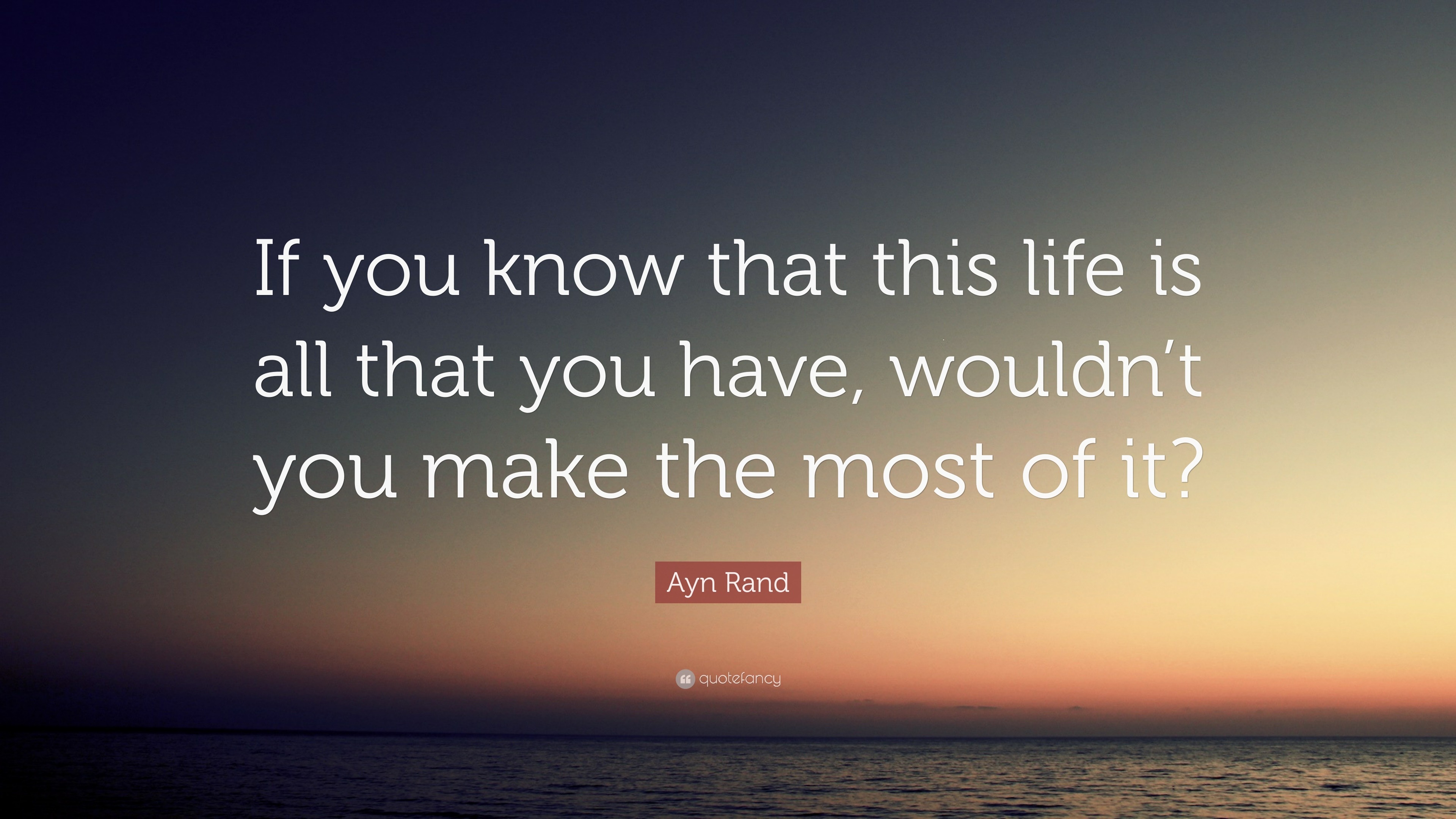 Ayn Rand Quote: “If you know that this life is all that you have ...