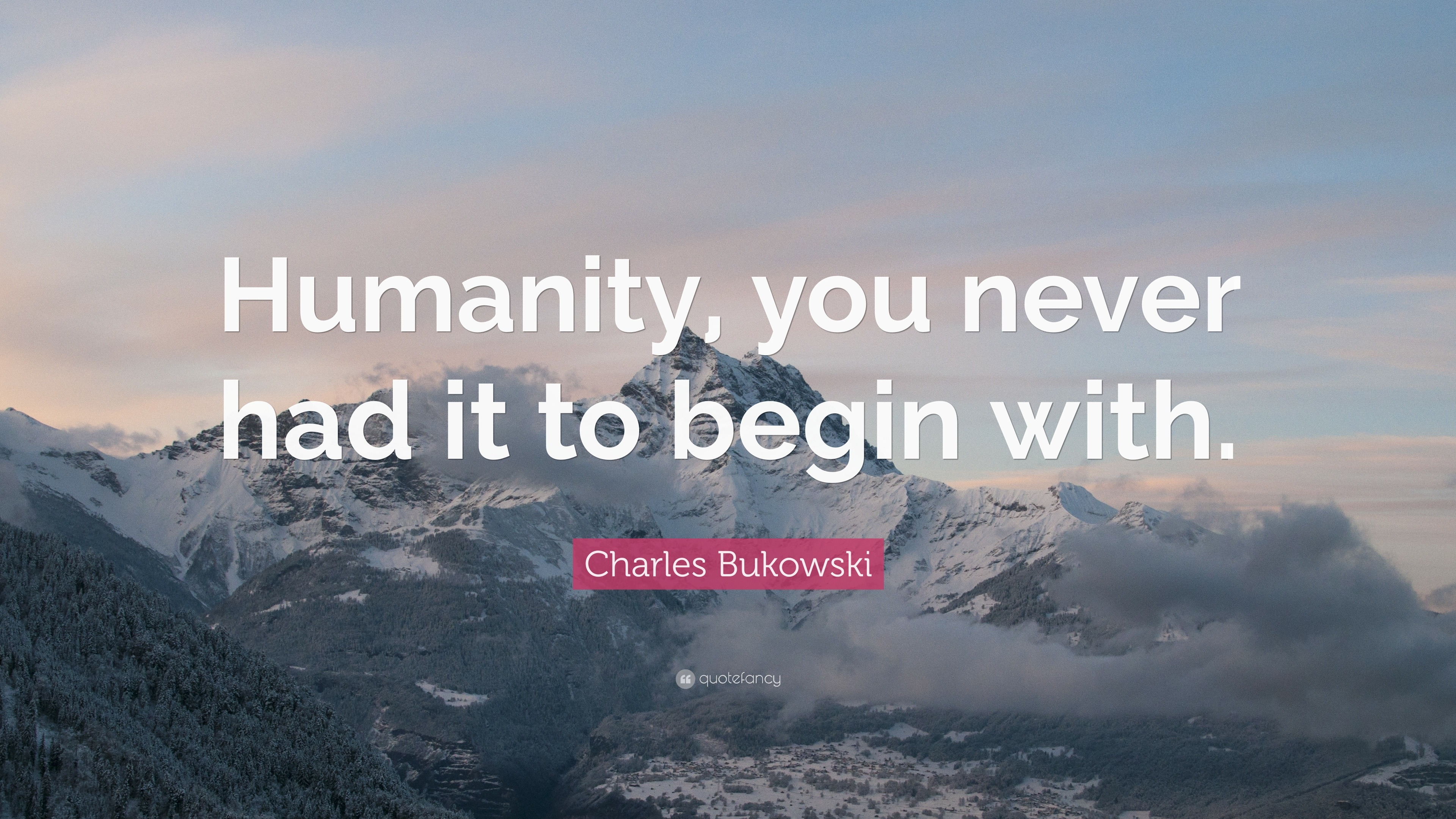 Charles Bukowski Quote: “Humanity, you never had it to begin with.”