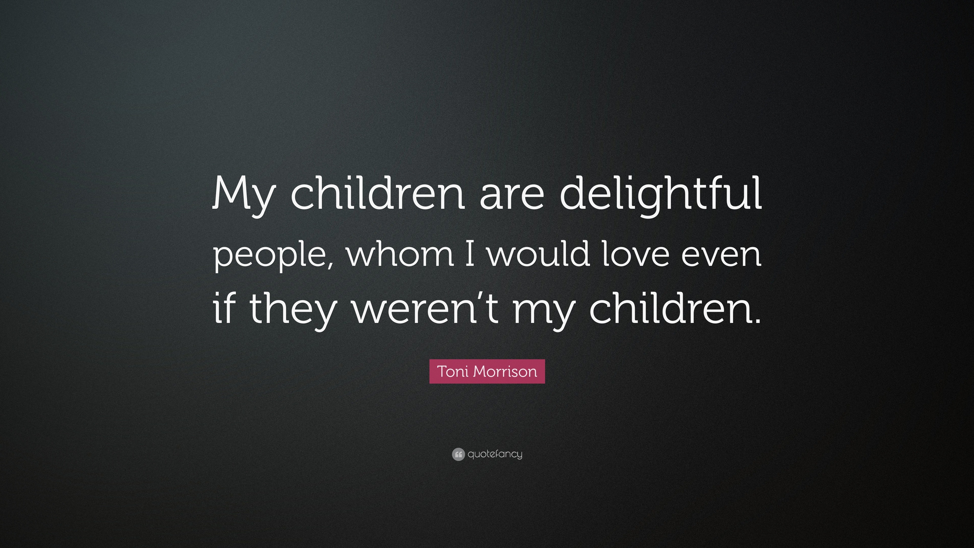 Toni Morrison Quote: “My children are delightful people, whom I would ...