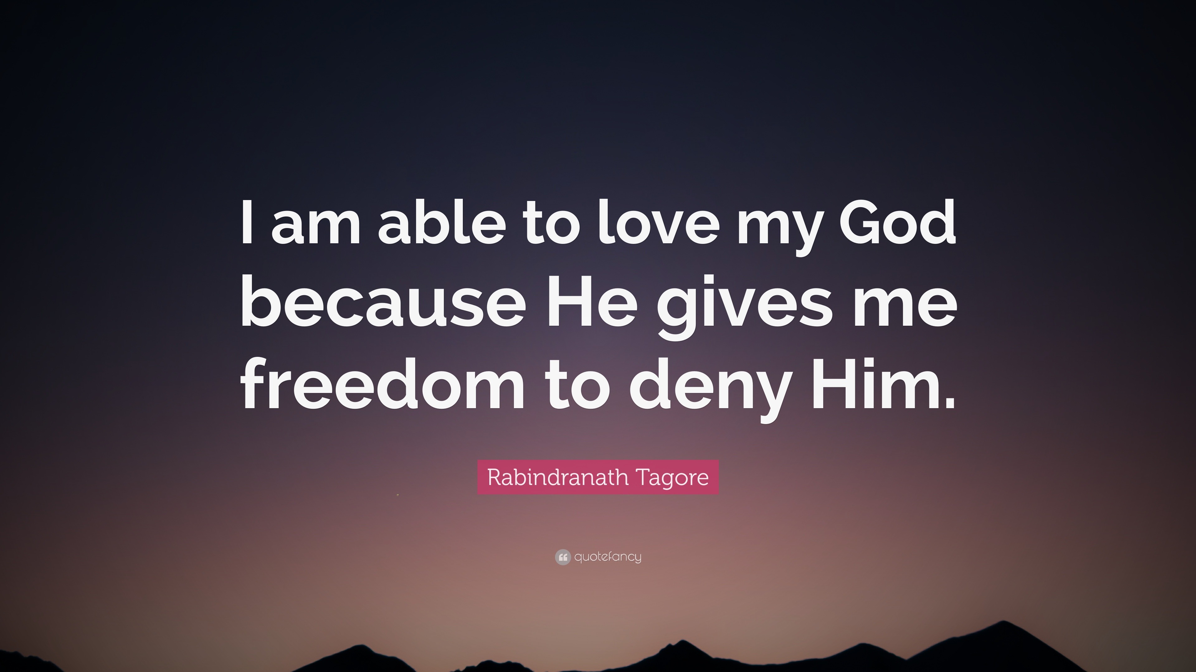 Rabindranath Tagore Quote “I am able to love my God because He gives me