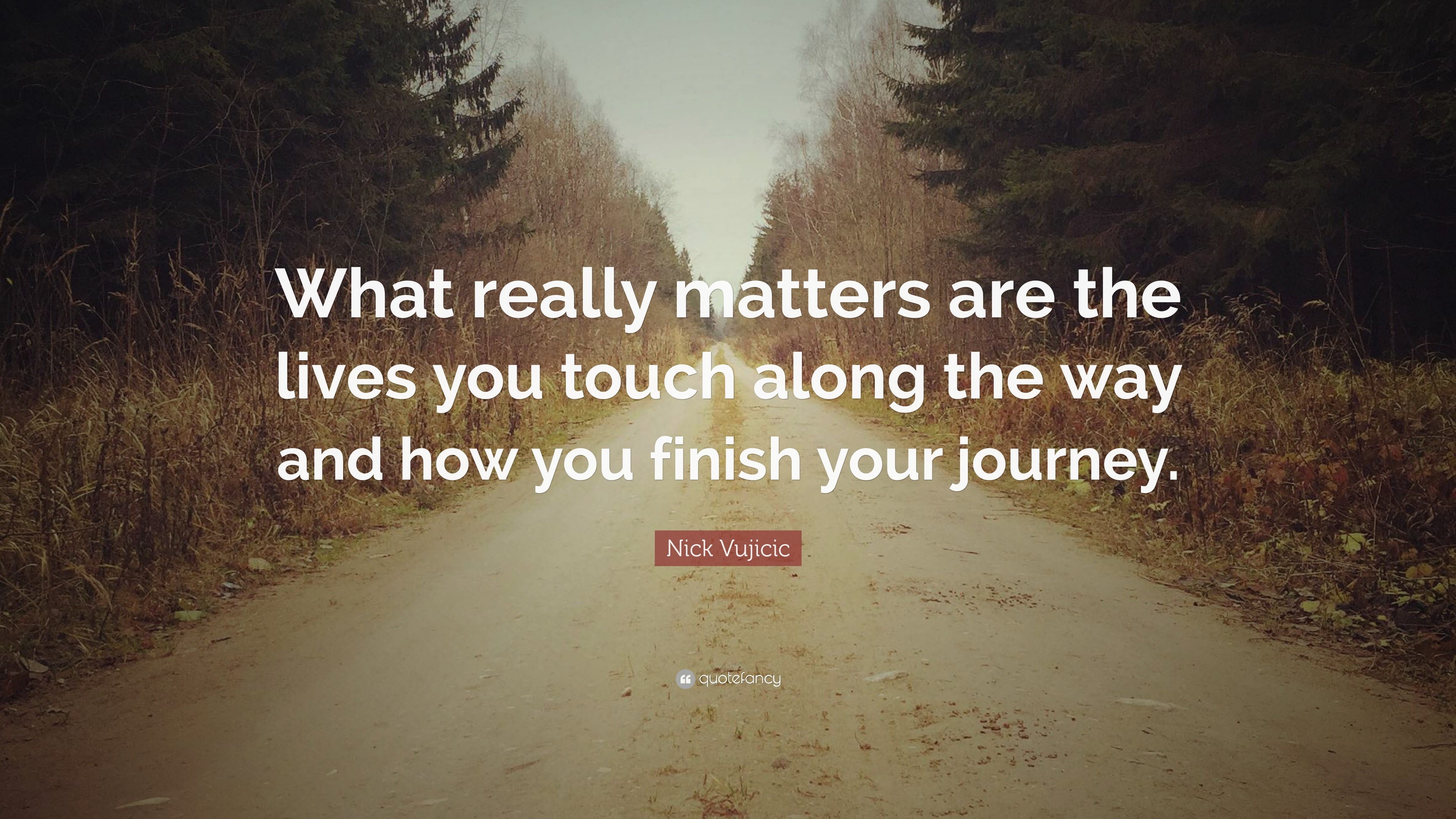 Nick Vujicic Quote “what Really Matters Are The Lives You Touch Along The Way And How You