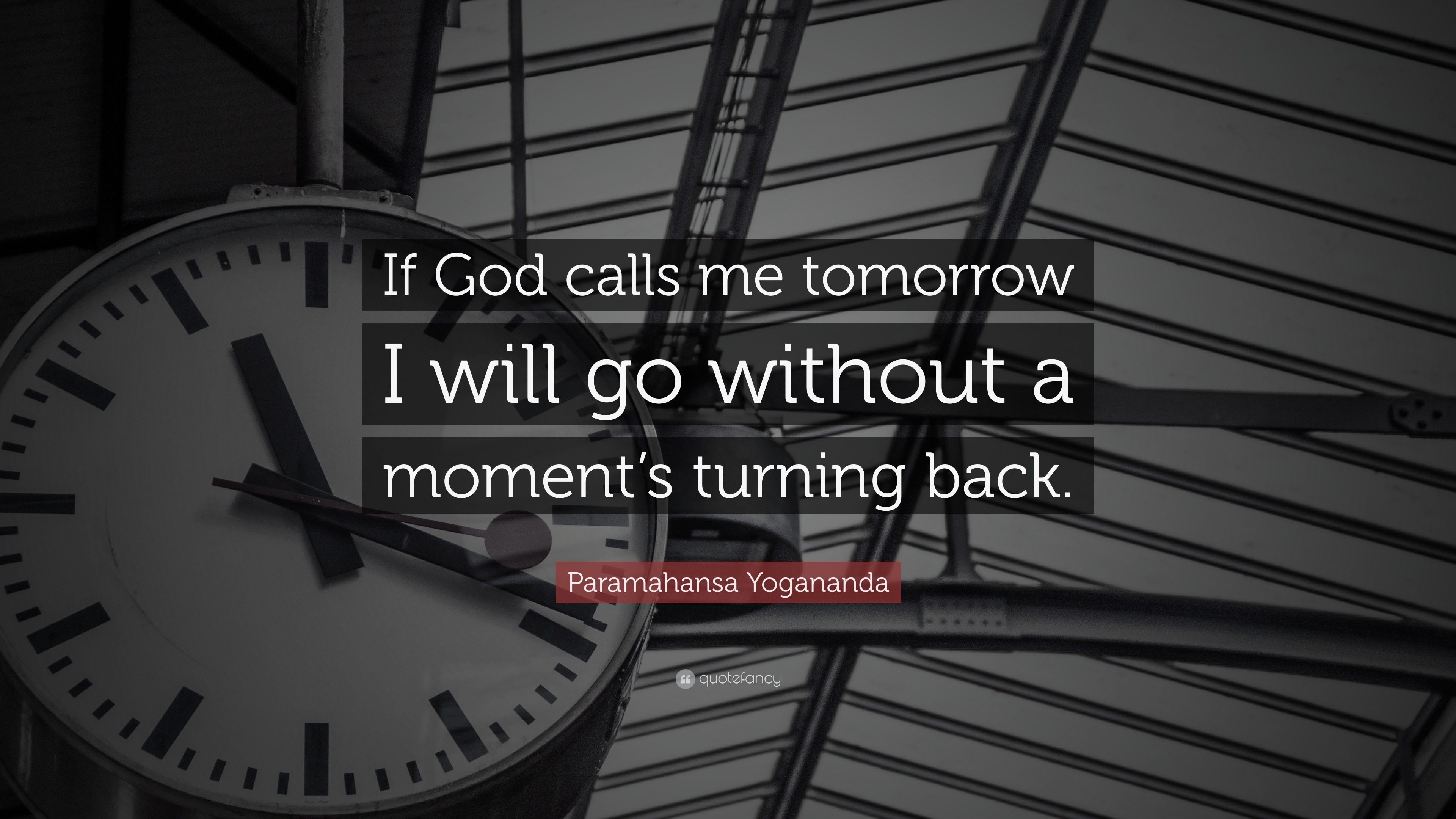 Paramahansa Yogananda Quote If God Calls Me Tomorrow I Will Go Without A Moment S Turning Back